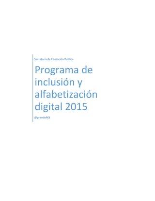 Secretaría de Educación Pública
Programa de
inclusión y
alfabetización
digital 2015
@prendeMX
 