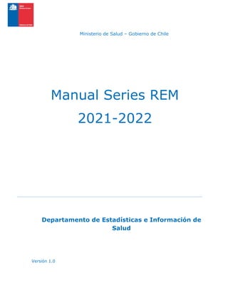 Ministerio de Salud – Gobierno de Chile
Manual Series REM
2021-2022
Departamento de Estadísticas e Información de
Salud
Versión 1.0
 