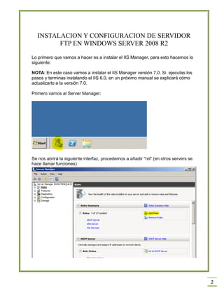 INSTALACION Y CONFIGURACION DE SERVIDOR
FTP EN WINDOWS SERVER 2008 R2
Lo primero que vamos a hacer es a instalar el IIS Ma...