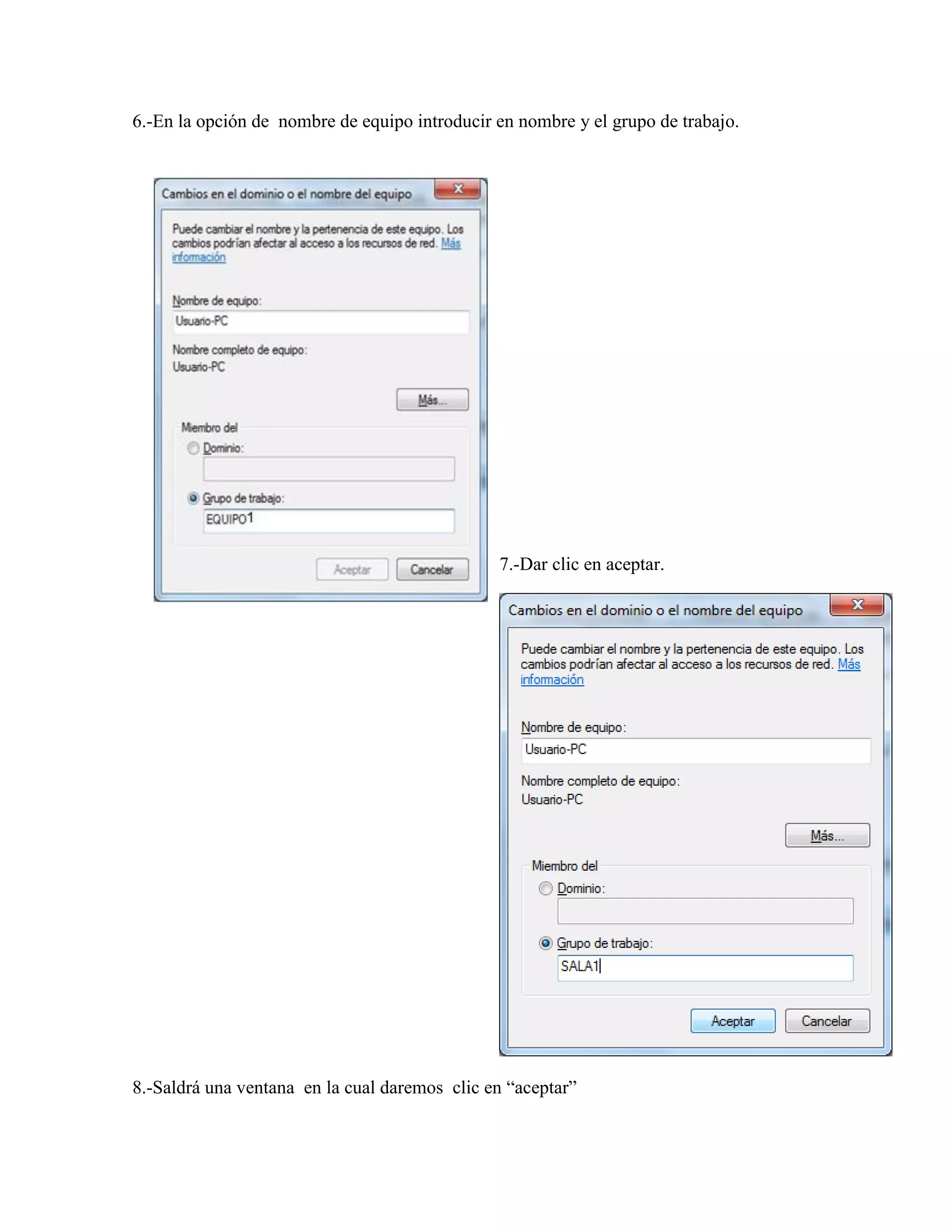 6.-En la opción de nombre de equipo introducir en nombre y el grupo de trabajo.




                                               7.-Dar clic en aceptar.




8.-Saldrá una ventana en la cual daremos clic en “aceptar”
 