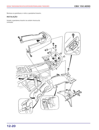 RODA TRASEIRA/FREIO/SUSPENSÃO/PARALAMA TRASEIRO
12-20
Remova os parafusos e retire o paralama traseiro.
INSTALAÇÃO
Instale o paralama traseiro na ordem inversa da
remoção.
CBX 150 AERO
 