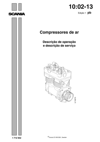 © Scania CV AB 2001, Sweden
1 712 952
10:02-13
Edição 1 pb
Compressores de ar
Descrição de operação
e descrição de serviço
 