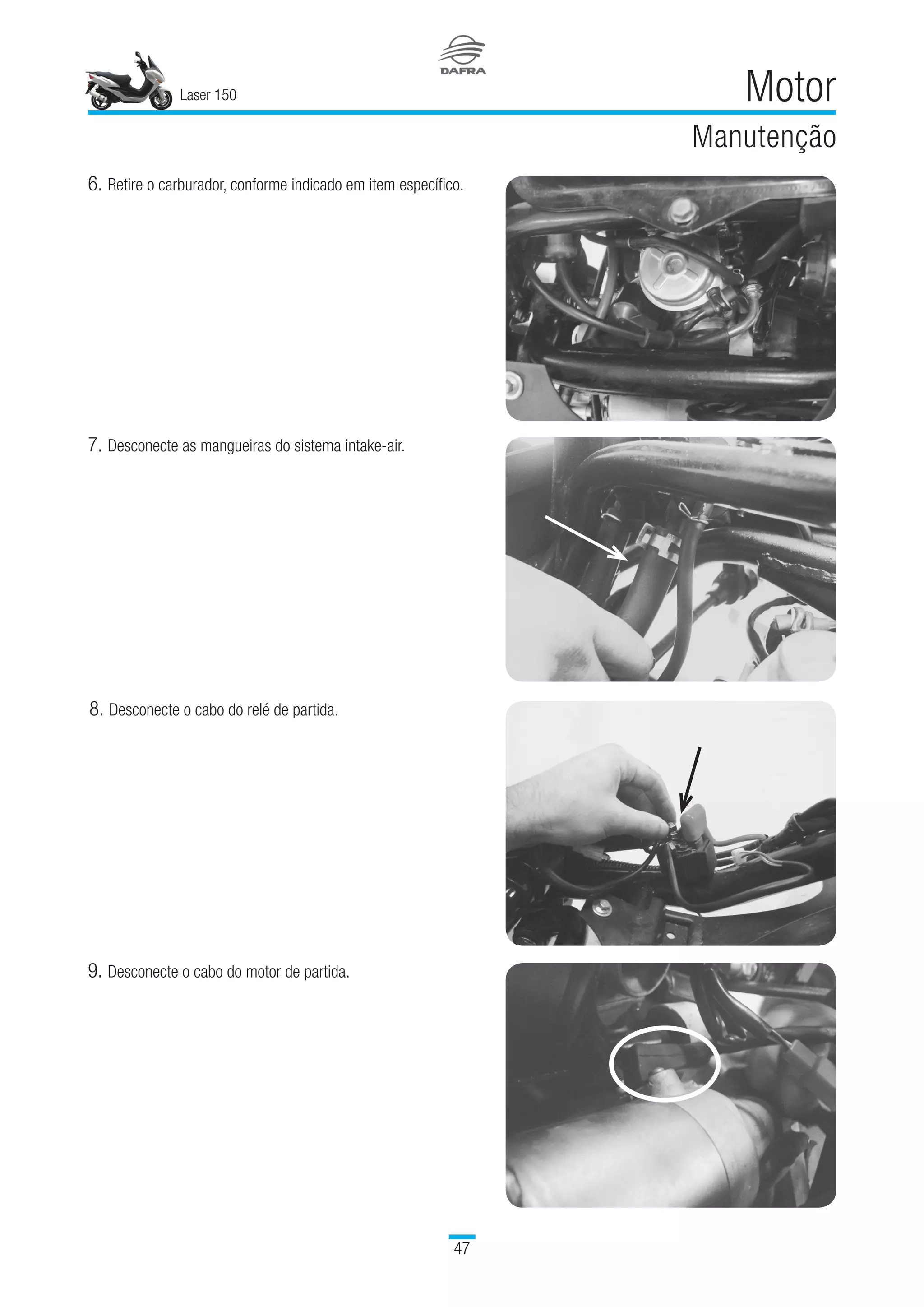 Laser 150
47
Motor
Manutenção
6.	Retire o carburador, conforme indicado em item específico.
7.	Desconecte as mangueiras do sistema intake-air.
8.	Desconecte o cabo do relé de partida.
9.	Desconecte o cabo do motor de partida.
 