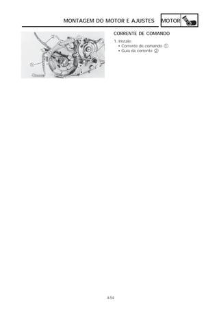 MOTOR 
MONTAGEM DO MOTOR E AJUSTES 
CORRENTE DE COMANDO 
1. Instale: 
• Corrente de comando 1 
• Guia da corrente 2 
4-54 
 