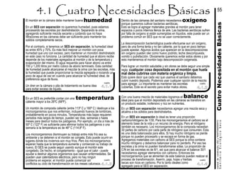 En un SES es preferible contar con una
caliente mayor a los 26ºC (68ºF).
Un montón de composta caliente (entre 113º C y 160º C) destruye a los
microorganismos que nos enferman, incluyendo huevos de lombrices,
probablemente en pocos minutos. Temperaturas más bajas requieren
periodos más largos de tiempo, pueden ser días, semanas o hasta
meses para destruir todos los patógenos. Por ejemplo, un día a más de
50º C (122º F) es suficiente para eliminar todos los patógenos o una
semana si la temperatura es de 46º C (114.8º F).
Los microorganismos disminuyen su trabajo entre más frío sea su
ambiente y se detienen si el montón se congela. Esto puede ocurrir en
lugares donde los inviernos son muy fríos. Pero los microorganismos
esperan hasta que la temperatura aumente y comienzan su trabajo de
nuevo. El SES se puede seguir usando aunque el montón este
congelado. De hecho, el congelamiento - igual que el calor - puede
ayudar a destruir algunos organismos que causan enfermedades. Se
pueden usar calentadores eléctricos, pero no hay ningún
problema en esperar, el montón puede comenzar sin
conflictos su ciclo de transformación en los meses calurosos.
temperatura
humedadEl montón en la cámara debe mantener buena
En un SES con separación no queremos humedad, pues estamos
procesando las excretas por deshidratación. Separando la orina,
agregando suficiente mezcla secante y cuidando que no haya
filtraciones en las cámaras debe ser suficiente para mantener los
solidos completamente secos.
Por el contrario, si tenemos un SES sin separación, la humedad ideal
es entre 45% y 70%. Es más fácil mejorar un montón con poca
humedad que uno con exceso, pero mantener un monotón deshidratado
en este caso no funciona. La cantidad de humedad que el abono recibe
depende de los materiales agregados al montón y de la temperatura y
evaporación del mismo. El agua requerida para hacer abono va entre
700 y 1,200 litros por metro cúbico de abono terminado. Esta cantidad
de humedad puede alcanzarse al mezclar la orina con las excretas, más
la humedad que puede proporcionar la mezcla agregada o rociando un
poco de agua de vez en cuando para alcanzar la humedad ideal, de
preferencia agua de lluvia.
Un dren en la cámara o pila de tratamiento es buena idea
para evitar exceso de líquido.
En un SES sin separación lo ideal es tener una proporción
carbono/nitrógeno de 1/30. Para los microorganismos el carbono es el
elemento base de la vida y un recurso de energía. Pero el nitrógeno
también es necesario. Los microorganismos de la composta necesitan
30 partes de carbono por cada parte de nitrógeno que consumen. Esta
es una dieta balanceada para ellos. Si hay mucho nitrógeno se pierde
porque no pueden procesarlo y se escapa en forma de gas.
Agregamos materiales con carbono al SES porque la orina contiene
mucho nitrógeno y debemos balancear para no perderlo. Por eso las
excretas y la orina no pueden transformarse sólas. La proporción de
C/N en las excretas es de 8/1, así que para alcanzar el balance 30/1
necesitamos agregar elementos con carbono. Entonces los
microorganismos que se alimenten de este balance pueden realizar el
proceso de transformación. Aserrín, paja, hojas y hierbas
secas son ricos en carbono. Por lo tanto ideales como
agregado para el SES sin separación.
4.1.3
cuadro
4.1.4
cuadro
Dentro de las cámaras del sanitario necesitamos
porque queremos cultivar bacterias aeróbicas.
Esto se logra al agregar materiales grandes al montón para tener
espacios o poros internos llenos de aire. Las bacterias aeróbicas sufren
por falta de oxígeno si están sumergidas en líquidos, este puede ser un
problema común en SES que no se usan correctamente.
La descomposición bacteriológica puede efectuarse aun sin oxígeno,
pero de una forma lenta y no tan caliente, por lo que en poco tiempo
puede apestar. Algunos ácidos que aparecen en la descomposiciones
sin oxígeno pueden oler como huevo podrido, leche descompuesta,
vomito o putrefacción. Obviamente queremos evitar estos olores y por
esto mantenemos el montón bajo descomposición oxigenada.
Para lograr un montón saludable y sin olores se debe seguir una simple
regla: cualquier cosa depositada en el montón que huela
mal debe cubrirse con materia orgánica y limpia.
Esto quiere decir que cada vez que usamos el sanitario debemos
cubrir nuestro deposito. Podemos usar cualquier opción de la mezcla
para agregar. Lo importante es mantener las excretas
cubiertas. Este es el secreto para evitar malos olores.
cuadro
4.1.1
CuatroNecesidadesBásicas
cuadro
balance
4.1.2
oxígeno
55
SanitarioEcológicoSeco
manualdeconstrución,USOyMANTENIMIENTO
En un SES con separación necesitamos agregar una mezcla seca y
alcalina a los sólidos para deshidratarlos.
Con una buena mezcla de materiales logramos el
ideal para que el montón depositado en las cámaras se transfore en
un producto estable, inofensivo y rico en nutrientes.
 