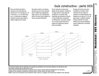 Guía constructiva : parte DOS
La estructura básica de las cámaras son 8 postes que sostienen los muros para separar una cámara de otra.
Se pueden adaptar algunos elementos como:
Techo sobre la cámara central para cubrirnos de sol o lluvia cuando estamos trabajando en las cámaras.
Puertas en las cámaras si queremos contener todo el montón dentro de cuatro muros.
Malla o cerca como protección para mantener fuera a perros o cualquier otro animal que moleste en las cámaras.
cuadro
SanitarioEcológicoSeco
manualdediseńo,construcción,usoymantenimiento
7.1.5
160 cm
130 cm
160 cm
160 cm
160 cm
cámara
uno
cámara
dos
almacen de materia
para agregar
Para una familia de hasta 5
miembros son suficientes dos
cámaras de 1.6 m de largo por 1.6
m de ancho y 1.3 m de alto cada
una. Lo importante es asegurar
suficiente volumen para tratar la
materia orgánica de 6 meses.
Se puede construir una tercera
cámara que sirve como almacén
para la materia que agregamos
(paja, aserrín, etc.) Este espacio
está en el centro para trabajar con
las dos cámaras fácilmente.
El agua de la lluvia sirve para
humedecer el montón de las
cámaras. No hay riesgo de
exceder la humedad siempre que
tengamos una capa de 10 cm de
paja, hojas o cualquier material
similar cubriendo el montón.
Además una buena ventilación
ayuda a balancear la humedad
necesaria.
No es necesario construir piso
debajo de las cámaras. Si están en
un lugar donde no hay riesgo de
inundación y el montón tiene
materiales que absorben el líquido
no hay problema de contaminar
con filtraciones. El contacto directo
con el suelo puede favorecer el
ingreso de organismos buenos
para la composta.
Modalidad:SESAbonero
74
 