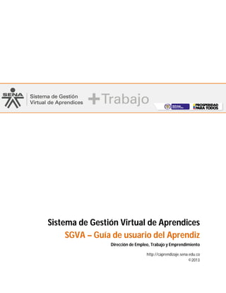 Sistema de Gestión Virtual de Aprendices
SGVA – Guía de usuario del Aprendiz
Dirección de Empleo, Trabajo y Emprendimiento
http://caprendizaje.sena.edu.co
©2013
 