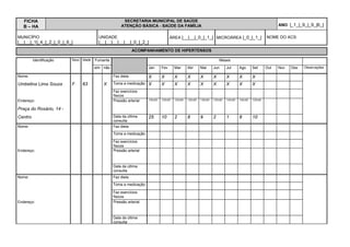 )LFKD $ IUHQWH SDUWH   RULHQWDomR SDUD SUHHQFKLPHQWR

),+$ $                            6(5(7$5,$ 081,,3$/ '( 6$Ò'(                             8) _ 3 _ % _
                              6,67(0$ '( ,1)250$d­2 '$ $7(1d­2 %È6,$
(1'(5(d2                                   1Ò0(52        %$,552                (3
3UDoD GR 5RViULR                              _ _  _   HQWUR               _ _  _ _  _  _  _  _  _  _
081,Ë3,2                     6(*0(172        È5($        0,52È5($    )$0Ë/,$         '$7$
_BB_BB_  _  _  _  _  _     _ _  _    _B_B_B_       _B_B_   _B_B_B_      _B_B__B_B__B_B_



Os campos destacados no início dessa ficha VHUYHP SDUD D LGHQWLILFDomR GD IDPtOLD, devendo
ser registrados os seguintes dados:

8)  sigla do estado.

(QGHUHoR  nome da rua, avenida ou praça do domicílio. Registrar ponto de referência quando
for necessário.

1~PHUR - número do domicílio.

%DLUUR - nome do bairro.

(3  código de endereçamento postal.

0XQLFtSLR - código do município utilizado pelo IBGE.

6HJPHQWR 7HUULWRULDO - código do segmento territorial. Cada código tem um número de dois
algarismos, definido pela Secretaria Municipal de Saúde.

ÈUHDHTXLSH - código da área/equipe. Os códigos das áreas/equipes são seqüenciados em
cada município, sendo cada código um número de três algarismos, definido pela Secretaria
Municipal de Saúde.

0LFURiUHD - código da microárea. Os códigos das microáreas são seqüenciados dentro de
cada área/equipe, sendo cada código um número de dois algarismos, definido pela equipe de
saúde.

)DPtOLD - código da família. Os códigos das famílias são seqüenciados dentro de cada
microárea, sendo cada código um número de três algarismos, definido pela equipe de saúde.

'DWD - dia, mês e ano do cadastramento da família.
 