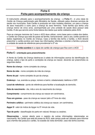 )LFKD $ YHUVR SDUWH   RULHQWDomR SDUD R SUHHQFKLPHQWR

                                 6,78$d­2 '$ 025$',$ ( 6$1($0(172

    TIPO DE CASA                                   TRATAMENTO DA ÁGUA NO DOMICÍLIO
    Tijolo/Adobe                                   Filtração                               ;
    Taipa revestida                                Fervura
    Taipa não revestida                 ;          Cloração
    Madeira                                        Sem tratamento
    Material aproveitado                           ABASTECIMENTO DE ÁGUA
    Outro - Especificar:                           Rede geral
                                                   Poço ou nascente                        ;

    Número de cômodos / peças           5          Outros
    Energia elétrica                    ;          DESTINO DE FEZES E URINA
    DESTINO DO LIXO                                Sistema de esgoto (rede geral)
    Coletado                                       Fossa                                   ;
    Queimado / Enterrado                           Céu aberto
    Céu aberto                          ;




2V FDPSRV QR YHUVR GD )LFKD $ VHUYHP SDUD FDUDFWHUL]DU D VLWXDomR GH PRUDGLD H VDQHDPHQWR
H RXWUDV LQIRUPDo}HV DFHUFD GD IDPtOLD

2V FDPSRV GH VLWXDomR GH PRUDGLD H VDQHDPHQWR GHYHP VHU SUHHQFKLGRV FRP XP ; QD
DOWHUQDWLYD FRUUHVSRQGHQWH 6y GHYHUi VHU DVVLQDODGD XPD ~QLFD DOWHUQDWLYD SDUD FDGD FDPSR
(P FDVR GH G~YLGD RSWDU SHOD DOWHUQDWLYD TXH FRUUHVSRQGHU j VLWXDomR PDLV IUHTHQWH RX
SUHGRPLQDQWH


9HMD D VLWXDomR D VHJXLU TXH VHUYH GH H[HPSOR

$ FDVD RQGH UHVLGH D IDPtOLD GR 6U 1HOVRQ GH -HVXV 6RX]D p FRPSRVWD SRU  TXDUWRV XPD VDOD
RQGH ILFD D XP FDQWR R IRJmR XP EDQKHLUR H XP SiWLR QD iUHD H[WHUQD 7HP SDUHGHV GH WDLSD
VHQGR TXH DSHQDV DV GD VDOD VmR UHYHVWLGDV FRP UHERFR 2 EDQKHLUR DFDERX GH VHU FRQVWUXtGR
H DV SDUHGHV VmR GH WLMROR H QmR SRVVXHP UHERFR (VWH GRPLFtOLR p VXSULGR SRU HQHUJLD HOpWULFD
GDV  jV  KRUDV H RV PRUDGRUHV MRJDP R OL[R HP XP WHUUHQR EDOGLR YL]LQKR VHQGR TXH
HVSRUDGLFDPHQWH XP FDPLQKmR GD SUHIHLWXUD FROHWD R OL[R DFXPXODGR $ iJXD FRQVXPLGD SHORV
PRUDGRUHV p RULJLQiULD GH XP SRoR VLWXDGR QR TXLQWDO $ iJXD XWLOL]DGD SHOD IDPtOLD p ILOWUDGD
VHQGR TXH D GH ULVWLQD p WDPEpP IHUYLGD 1mR Ki UHGH GH HVJRWRV QR EDLUUR KDYHQGR XPD
IRVVD QHVWD UHVLGrQFLD

)LFKD $ YHUVR SDUWH   RULHQWDomR SDUD SUHHQFKLPHQWR

7LSR GH FDVD  assinalar o tipo de parede da casa entre as opções existentes na ficha.

       •   tijolo/adobe - parede construída com qualquer tipo de tijolo, inclusive adobe, adobão
           e semelhantes (adobe = bloco semelhante ao tijolo, preparado com argila crua,
           secada ao sol);
 