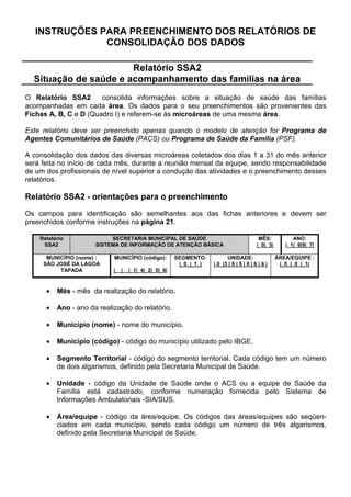 GHYHP VHU HQFDPLQKDGRV LPHGLDWDPHQWH j 8QLGDGH GH 6D~GH SDUD UHDOL]DomR
GH FRQVXOWD PpGLFD 6y DSyV HVWH SURFHGLPHQWR FRP R GLDJQyVWLFR PpGLFR HVWDEHOHFLGR p TXH
R $6 FDGDVWUD H DFRPSDQKD R KLSHUWHQVR

A cada visita os dados desta ficha devem ser atualizados. Ela fica de posse do ACS e deve ser
revisada periodicamente pelo instrutor/supervisor. Sempre que cadastrar um caso novo de
hipertensão o agente comunitário de saúde deve discutir com o instrutor/supervisor o
acompanhamento do mesmo.


)LFKD %+$  RULHQWDomR SDUD SUHHQFKLPHQWR

Os campos para identificação devem ser preenchidos conforme instrução na SiJLQD . Os
dados para preenchimento dos campos seguintes, sobre cada hipertenso, devem ser coletados
pelo ACS nas visitas domiciliares.

1RPH - nome completo.

(QGHUHoR  rua, avenida ou praça, número e bairro.

6H[R - anotar 0 para sexo masculino e ) para feminino.

,GDGH - em anos completos.

)XPDQWH  assinalar ; nas alternativas SIM ou NÃO se o indivíduo é ou não fumante.

RQVLGHUDVH IXPDQWH R LQGLYtGXR TXH IXPD HYHQWXDO RX IUHTHQWHPHQWH TXDOTXHU TXH VHMD D
TXDQWLGDGH FRQVXPLGD GH WDEDFR LQGHSHQGHQWH GR WLSR FLJDUURV FKDUXWRV FDFKLPERV RX IXPR
GH FRUGD 