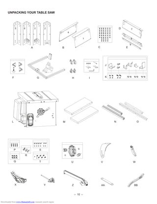 – 10 –
5
4
1
7
8
9
6 3 2
UNPACKING YOUR TABLE SAW
A
D
M
K
L
EC
P
Q
GF I
J
B
O
Y Z
N
T
R
U V W
X AA BB
H
S
Downloaded from www.Manualslib.com manuals search engine
 