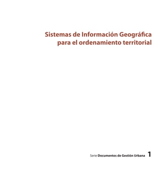Sistemas de Información Geográfica
para el ordenamiento territorial
Serie Documentos de Gestión Urbana 1
 