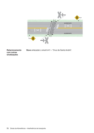 72 Sinais de Advertência – Interferência de transporte
Relacionamento
com outras
sinalizações
Deve anteceder o sinal A-41 – “Cruz de Santo André”.
 