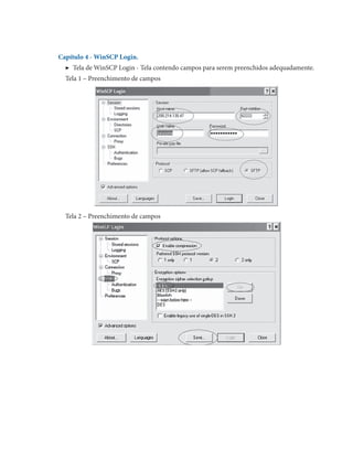 Capítulo 4 - WinSCP Login.
▶  Tela de WinSCP Login - Tela contendo campos para serem preenchidos adequadamente.
Tela 1 – Preenchimento de campos

Tela 2 – Preenchimento de campos

 