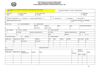 SERVIÇO PÚBLICO DO ESTADO DE MINAS GERAIS
SEE – SECRETARIA DE ESTADO DA EDUCAÇÃO
SUPERINTENDÊNCIA REGIONAL DE ENSINO METROPOLITANA C / MG
70
Modelo nº 20 : CONTRATO TEMPORÁRIO AGUARDANDO RESULTADO PERÍCIA
QUADRO INFORMATIVO – CARGO / FUNÇÃO PÚBLICA
1 COD. MUN
XXXX
2 COD. UN. ADM.
050XXXX
3 DESC. UNID. ADM. .
E. XXXXX
4 TIPOLOGIA
R0XXXX
E
5
CONTRATO TEMPORÁRIO ( X ) 2 – DISPENSA ( ) 3 - CARGO / FUNÇÃO PÚBLICA ( )
6
1 – INCLUSÃO ( X ) 2 – ALTERAÇÃO ( ) 3 – RETIFICAÇÃO ( )
1 –
7 NOME SERVIDOR ARIA DA SILVA 8 MASP/DV 999.999-
9
9 N.º ADMISSÃO 1
M
10 SIT. FUNC. 11 CÓD. RECEBIMENTO 12 DADOS CARGO
CÓDIGO SÍMBOLO NÍVEL GRAU CATEGORIA PROFISSIONAL
21 125 ASB OU ATB ASB1 OU ATB1 I A -
13 SIT. EXERCÍCIO 14 LOCAL - LOTAÇÃO 15 LOCAL EXERCÍCIO
COD. MUN. UNIDADE ADMINISTRATIVA COD. MUN. UNIDADE ADMINISTRATIVA ZONA RURAL
02 --- --- XXXX 050XXXX S ( ) N ( X )
16 GRUPO NATUREZA 17 PERÍODO 18 CARGA HORÁRIA
Código Grupo Código Natureza INÍCIO TÉRMINO TIPO NÍVEL MODAL. MATÉRIA QTDE. AULAS TURNO
74 330 05/02/2022 31/12/2022 30 30 11
19 DADOS SUBSTITUÍDO
GRUPO NATUREZA
UNIDADE
ADMINISTRATIVA
MASP/DV NOME
N.º
ADMISSÃO
Natureza
Substituído
CARGO
*Código Grupo Código Natureza
Grupo Código
 