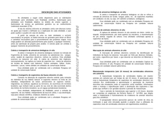 DESCRIÇÃO DAS ATIVIDADES                                             Coleta de amostras biológicas ex situ
                                                                                                                     A coleta e transporte de amostras biológicas ex situ se refere a
                                                                                                            retirada de amostras de tecido, sangue, pêlos, etc., de espécimes mantidos
         As atividades a seguir estão disponíveis para as solicitações
                                                                                                            em condições ex situ, ou seja, em cativeiro (criadouro, zoológicos).
Autorização para atividades com finalidade científica, Autorização para
atividades com finalidade didática no âmbito do ensino superior, e                                                   Essa atividade pode ser combinada com as atividades Pesquisa em
Autorização de acesso ao patrimônio genético ou ao conhecimento                                             unidade de conservação federal ou Pesquisa em cavidade natural
                                                                                                            subterrânea.




                                                                                 DESCRIÇÃO DAS ATIVIDADES




                                                                                                                                                                                           DESCRIÇÃO DAS ATIVIDADES
tradicional associado (CTA).




                                                                                 DESCRIÇÃO DAS ATIVIDADES




                                                                                                                                                                                           DESCRIÇÃO DAS ATIVIDADES
                                                                                 DESCRIÇÃO DAS ATIVIDADES




                                                                                                                                                                                           DESCRIÇÃO DAS ATIVIDADES
         A tela do sistema referente às atividades conta com diversos ícones
de ajuda que trazem a definição ou a explicação de cada atividade, o que                                    Captura de animais silvestres in situ
pode auxiliar o usuário em caso de dúvidas.                                                                          A captura de animais silvestre in situ consiste em deter, conter ou
         A partir da seleção de uma ou mais atividades a ser(em)                                            impedir, temporariamente, por meio químico ou mecânico, a movimentação
executada(s) no projeto, os dados deverão ser gravados para ativar os filtros                               de um animal, seguido de soltura. Esta atividade contempla apenas a
e caminhos necessários para o preenchimento das próximas etapas. Essa                                       espécimes da fauna.
etapa poderá ser alterada posteriormente pelo usuário, a qualquer momento,                                           Essa atividade pode ser combinada com as atividades Pesquisa em
antes da submissão do projeto para analise. O extrato pode ser emitido a                                    unidade de conservação federal ou Pesquisa em cavidade natural
quaquer momento do preenchimento.                                                                           subterrânea.

Coleta e transporte de amostras biológicas in situ                                                          Marcação de animais silvestres in situ
         A coleta e transporte de amostras biológicas consiste na retirada de                                        A marcação de animais silvestres consiste na identificação de
fragmentos de tecido, amostras de secreções ou substâncias (ex.: sangue,                                    indivíduos da fauna na natureza. Isso pode ser feito por diversos métodos,
urina, swabs) de espécimes silvestres, nativos ou exóticos. Esta atividade                                  por vezes, específicos por táxon, e que deverão ser descritos em Materiais e
ocorrerá na natureza (in situ). A coleta de amostras não implicará,                                         métodos.
necessariamente, na captura ou coleta do espécime (ex.: coleta de amostras                                           Essa atividade pode ser combinada com as atividades Captura de
de tecidos de baleias com balestra). Outros exemplos: folhas, frutos,                                       animais silvestres in situ, Pesquisa em unidade de conservação federal ou
sementes, cascas, ramos obtidos em unidades de conservação federal.                                         Pesquisa em cavidade natural subterrânea.
         Essa atividade pode ser combinada com a atividade Pesquisa em
unidade de conservação federal.
                                                                                                            Manutenção temporária (até 24 meses) de vertebrados silvestres
                                                                                                            em cativeiro
Coleta e transporte de espécimes da fauna silvestre in situ
                                                                                                                      A manutenção temporária de vertebrados implica em manter
          Consiste na obtenção de organismo silvestre animal, pela remoção                                  animais em cativeiro por um tempo de até 24 meses. A autorização para
do indivíduo do seu hábitat natural. O espécime silvestre se trata de um                                    essa a manutenção temporária de espécimes de vertebrados silvestres em
indivíduo, independente do táxon, pertencentes às espécies nativas,                                         cativeiro fica condicionada à apresentação e aprovação de memorial
migratórias, ou exóticas, aquáticas ou terrestres, de ocorrência em território                              descritivo das instalações onde os espécimes serão mantidos, informações
brasileiro, que tenham todo ou parte de seu ciclo de vida ocorrendo dentro                                  sobre o manejo e especificação sobre a destinação dos espécimes e das
dos limites do território brasileiro, ou em águas jurisdicionais brasileiras.                               proles que venham a ser geradas durante o período de manutenção.
          Essa atividade, independente da finalidade, prevê a retirada do                                             Caso o período de manutenção seja superior a 24 meses, deverão
espécime, do seu habitat, independente do local de coleta, e sua destinação,                                ser cumpridas as exigências da Portaria Ibama nº. 16/1994, que dispõe
seja para coleção científica, criadouro, biotério ou outro.                                                 sobre a implantação e funcionamento de criadouros de animais silvestres
          Essa atividade pode ser combinada com a atividade Pesquisa em                                     para fins científicos.
unidade de conservação federal.                                                                                       O pesquisador deverá apresentar parecer do comitê de ética da
                                                                                                            instituição a qual está vinculado quando o projeto visar a utilização de
                                                                                                            espécimes vivos de vertebrados silvestres em experimentos científicos.

                                     38                                                                                                         39
 