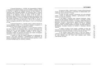 CAT SISBIO
         A Instrução Normativa nº. 154/2007, que regulamenta a coleta e
o transporte de material biológico para fins científicos e didáticos, atende
                                                                                                      Em janeiro de 2006, o Ibama instituiu o Comitê de Assessoramento
às diretrizes e objetivos do Programa Nacional de Meio Ambiente, da
                                                                                            Técnico do Sistema de Autorização e Informação em Biodiversidade (CAT-
Convenção sobre Diversidade Biológica, da Convenção sobre o Comércio
                                                                                            SISBIO) por meio da Portaria nº 10/2006.
Internacional das Espécies da Flora e da Fauna Selvagem em Perigo de
Extinção, e do Regimento Interno do Ibama. A IN 154 unifica os                                        O comitê, de caráter consultivo e permanente, tem como atribuição
instrumentos legais referentes às atividades de pesquisa que envolvem o uso                 auxiliar o Ibama na elaboração, avaliação e aprimoramento do Sisbio,
dos recursos naturais e o acesso às unidades de conservação federais. A IN                  inclusive das instruções normativas.
154 revogou as Portarias nº. N-18, de 30 de maio de 1984, nº. 332, de 13                              O CAT-SISBIO é composto pelas seguintes instituições: Ibama,
de março de 1990, a Instrução Normativa n° 109, de 25 de setembro de                        Ministério do Meio Ambiente, Ministério da Ciência e Tecnologia, Conselho
1997, e o parágrafo único do art. 38 da Portaria n° 122-P, de 19 de março                   Nacional de Desenvolvimento Científico e Tecnológico (CNPq), Ministério da
de 1985.                                                                                    Agricultura, Pecuária e Abastecimento, Agência Brasileira de Vigilância
         A Instrução Normativa nº. 160/2007 institui o Cadastro Nacional de                 Sanitária, Sociedade Brasileira para o Progresso da Ciência, Sociedade
                                                                                            Botânica do Brasil, Sociedade Brasileira de Zoologia, Sociedade Brasileira de




                                                                               BASE LEGAL
Coleções Biológicas (CCBio). A IN 160 também disciplina o transporte e o




                                                                               BASE LEGAL
                                                                               BASE LEGAL




                                                                                                                                                                            CAT SISBIO
                                                                                                                                                                            CAT SISBIO
                                                                                                                                                                            CAT SISBIO
intercâmbio de material biológico consignado às coleções.                                   Microbiologia, Sociedade Brasileira de Genética e Associação Memoria
                                                                                            Naturalis.
         O CCBio vem atender a Resolução 11.15, da Conferência da Partes
dos Países membros da Convenção sobre o Comércio Internacional das                                    O Comitê, ao longo de oito reuniões, consolidou os textos das
Espécies da Flora e da Fauna Selvagem em Perigo de Extinção (Cites), que                    instruções normativas aprovados pelo Conselho Gestor do Ibama, integrado
recomenda o registro das instituições científicas a fim de facilitar o                      pelo presidente e diretores do instituto, no mês de setembro de 2006.
intercâmbio científico de espécimes necessários para realizar investigações                           O CAT também sugeriu valores paras as cotas que definem a
taxonômicas e sobre a conservação das espécies.                                             submissão, para análise, de solicitações que envolvem coleta de vertebrados.
         O cadastro no CCBio não significa legalização ou regularização de                  AS cotas definidas pelo CAT estão sendo avaliadas pelos Centros
acervos e não exime instituições e pesquisadores do cumprimento do                          Especializados do Ibama.
disposto na legislação vigente sobre acesso ao patrimônio genético e coleta
de material biológico para fins científicos e didáticos.




                                     4                                                                                           5
 