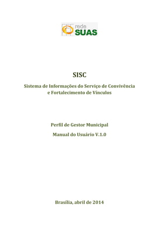 SISC
Sistema de Informações do Serviço de Convivência
e Fortalecimento de Vínculos
Perfil de Gestor Municipal
Manual do Usuário V.1.0
Brasília, abril de 2014
 