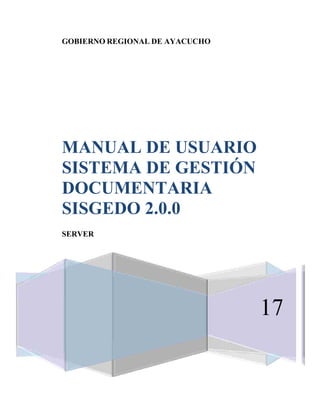 GOBIERNO REGIONAL DE AYACUCHO
MANUAL DE USUARIO
SISTEMA DE GESTIÓN
DOCUMENTARIA
SISGEDO 2.0.0
SERVER
17
 