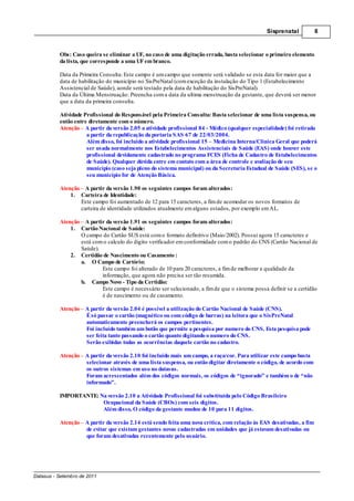 Sisprenatal            8



          Obs: Caso queira se eliminar a UF, no caso de uma digitação errada, basta selecionar o primeiro elemento
          da lista, que corresponde a uma UF em branco.

          Data da Primeira Consulta: Este campo é um campo que somente será validado se esta data for maior que a
          data de habilitação do município no SisPreNatal (com exceção da instalação do Tipo 1 (Estabelecimento
          Assistencial de Saúde), aonde será testado pela data de habilitação do SisPreNatal).
          Data da Última Menstruação: Preencha com a data da ultima menstruação da gestante, que deverá ser menor
          que a data da primeira consulta.

          Atividade Profissional do Responsável pela Primeira Consulta: Basta selecionar de uma lista suspensa, ou
          então entre diretamente com o número.
          Atenção – A partir da versão 2.05 a atividade profissional 84 - Médico (qualquer especialidade) foi retirada
                     a partir da republicação da portaria SAS 67 de 22/03/2004.
                     Além disso, foi incluído a atividade profissional 15 – Medicina Interna/Clinica Geral que poderá
                     ser usada normalmente nos Estabelecimentos Assistenciais de Saúde (EAS) onde houver este
                     profissional devidamente cadastrado no programa FCES (Ficha de Cadastro de Estabelecimentos
                     de Saúde). Qualquer dúvida entre em contato com a área de controle e avaliação de seu
                     município (caso seja pleno do sistema municipal) ou da Secretaria Estadual de Saúde (SES), se o
                     seu município for de Atenção Básica.

          Atenção – A partir da versão 1.90 os seguintes campos foram alterados:
              1. Carteira de Identidade:
                  Este campo foi aumentado de 12 para 15 caracteres, a fim de acomodar os novos formatos de
                  carteira de identidade utilizados atualmente em alguns estados, por exemplo em AL.

          Atenção – A partir da versão 1.91 os seguintes campos foram alterados:
              1. Cartão Nacional de Saúde:
                  O campo do Cartão SUS está com o formato definitivo (Maio/2002). Possui agora 15 caracteres e
                  está com o calculo do digito verificador em conformidade com o padrão do CNS (Cartão Nacional de
                  Saúde).
              2. Certidão de Nascimento ou Casamento :
                  a. O Campo de Cartório:
                           Este campo foi alterado de 10 para 20 caracteres, a fim de melhorar a qualidade da
                           informação, que agora não precisa ser tão resumida.
                  b. Campo Novo - Tipo da Certidão:
                           Este campo é necessário ser selecionado, a fim de que o sistema possa definir se a certidão
                           é de nascimento ou de casamento.

          Atenção – A partir da versão 2.04 é possível a utilização do Cartão Nacional de Saúde (CNS).
                    É só passar o cartão (magnético ou com código de barras) na leitora que o SisPreNatal
                    automaticamente preencherá os campos pertinentes.
                    Foi incluído também um botão que permite a pesquisa por numero do CNS. Esta pesquisa pode
                    ser feita tanto passando o cartão quanto digitando o numero do CNS.
                    Serão exibidas todas as ocorrências daquele cartão no cadastro.

          Atenção – A partir da versão 2.10 foi incluído mais um campo, a raça/cor. Para utilizar este campo basta
                    selecionar através de uma lista suspensa, ou então digitar diretamente o código, de acordo com
                    os outros sistemas em uso no datasus.
                    Foram acrescentados além dos códigos normais, os códigos de “ignorado” e também o de “não
                    informado”.

          IMPORTANTE: Na versão 2.10 a Atividade Profissional foi substituída pelo Código Brasileiro
                       Ocupacional da Saúde (CBOs) com seis dígitos.
                       Além disso, O código da gestante mudou de 10 para 11 dígitos.

          Atenção – A partir da versão 2.14 está sendo feita uma nova crítica, com relação às EAS desativadas, a fim
                    de evitar que existam gestantes novas cadastradas em unidades que já estavam desativadas ou
                    que foram desativadas recentemente pelo usuário.




Datasus - Setembro de 2011
 