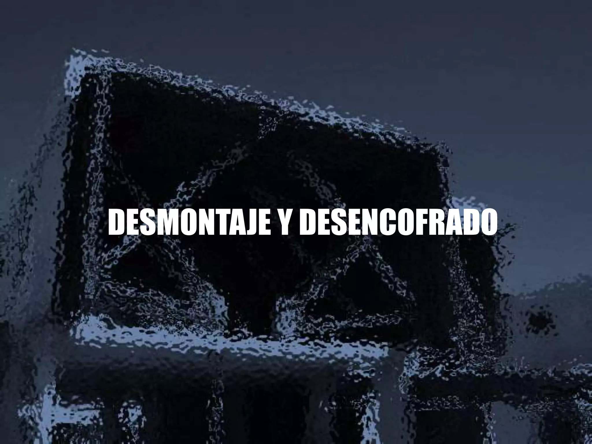 DESMONTAJE Y DESENCOFRADO
 