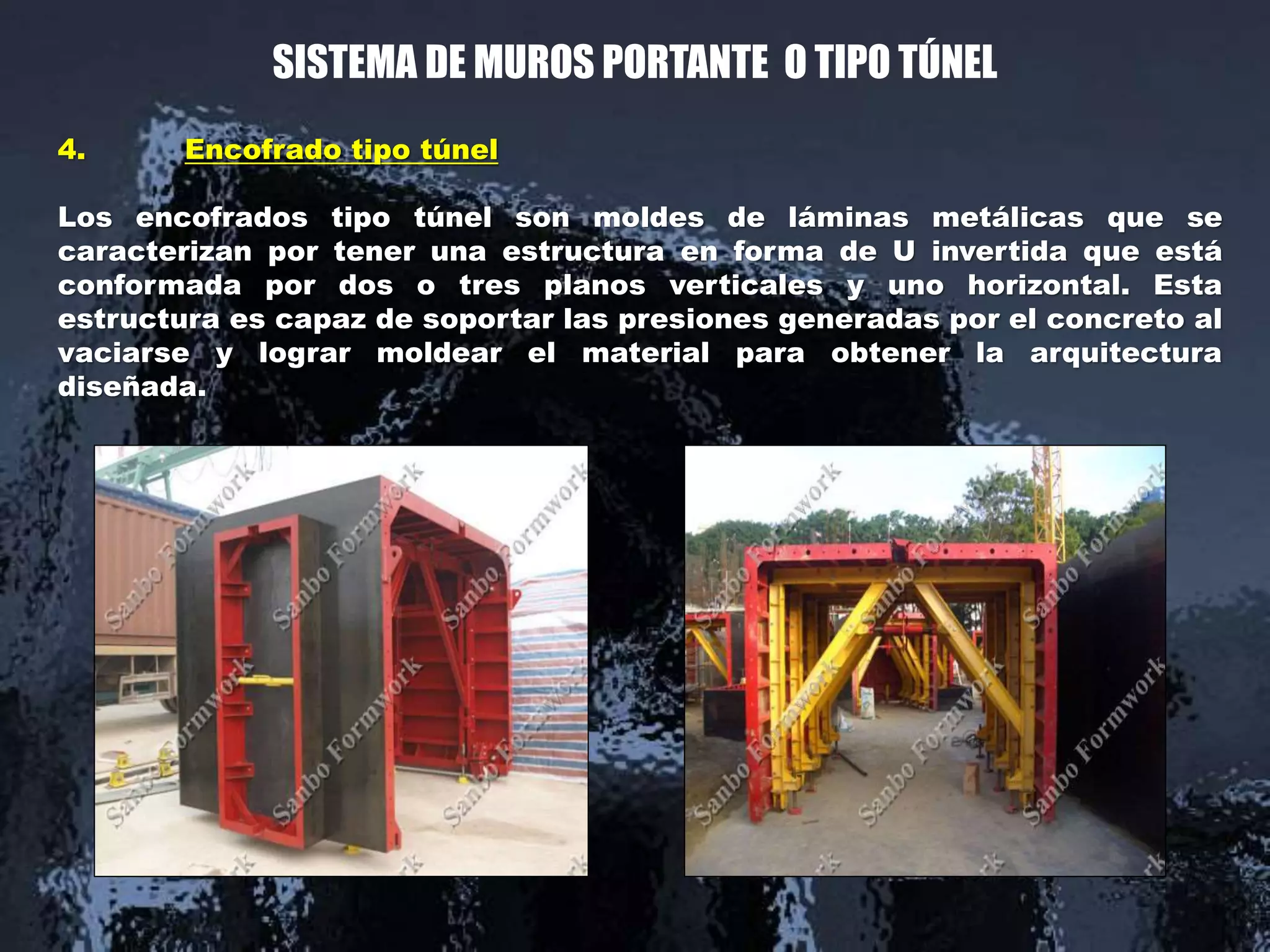 SISTEMA DE MUROS PORTANTE O TIPO TÚNEL
4. Encofrado tipo túnel
Los encofrados tipo túnel son moldes de láminas metálicas que se
caracterizan por tener una estructura en forma de U invertida que está
conformada por dos o tres planos verticales y uno horizontal. Esta
estructura es capaz de soportar las presiones generadas por el concreto al
vaciarse y lograr moldear el material para obtener la arquitectura
diseñada.
 