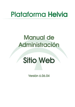 Plataforma Helvia


   Manual de
  Administración

   Sitio Web
     Versión 6.06.04
 