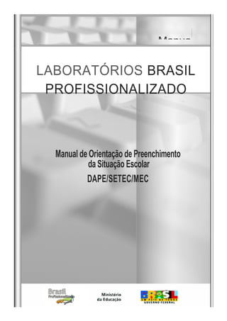 Manua
Manual de Orientação de Preenchimento
da Situação Escolar
DAPE/SETEC/MEC
LABORATÓRIOS BRASIL
PROFISSIONALIZADO
 