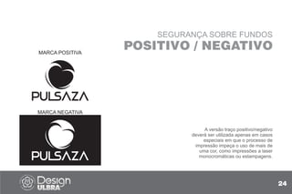 SEGURANÇA SOBRE FUNDOS
POSITIVO / NEGATIVO
A versão traço positivo/negativo
deverá ser utilizada apenas em casos
especiais em que o processo de
impressão impeça o uso de mais de
uma cor, como impressões a laser
monocromáticas ou estampagens.
MARCA POSITIVA
MARCA NEGATIVA
24
 