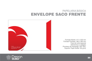 Pulsaza
R. Teixeira Soares, 885, Centro
Ed. das Clínicas | Sala 308
Passo Fundo - RS
PAPELARIA BÁSICA
ENVELOPE SACO FRENTE
Formato Aberto: 411 x 535 mm
Formato Fechado: 360 x 260 mm
Faca de corte especial
dobra/vinco e colagem
Processo de impressão: OFF SET
Suporte: Papel Sulfite 180 g/m2
30
 