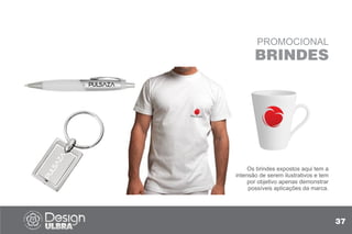 PROMOCIONAL
BRINDES
Os brindes expostos aqui tem a
intensão de serem ilustrativos e tem
por objetivo apenas demonstrar
possíveis aplicações da marca.
37
 