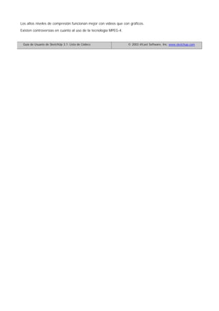 Los altos niveles de compresión funcionan mejor con vídeos que con gráficos.
Existen controversias en cuanto al uso de la tecnología MPEG-4.
Guía de Usuario de SketchUp 3.1: Lista de Códecs © 2003 @Last Software, Inc. www.sketchup.com
 