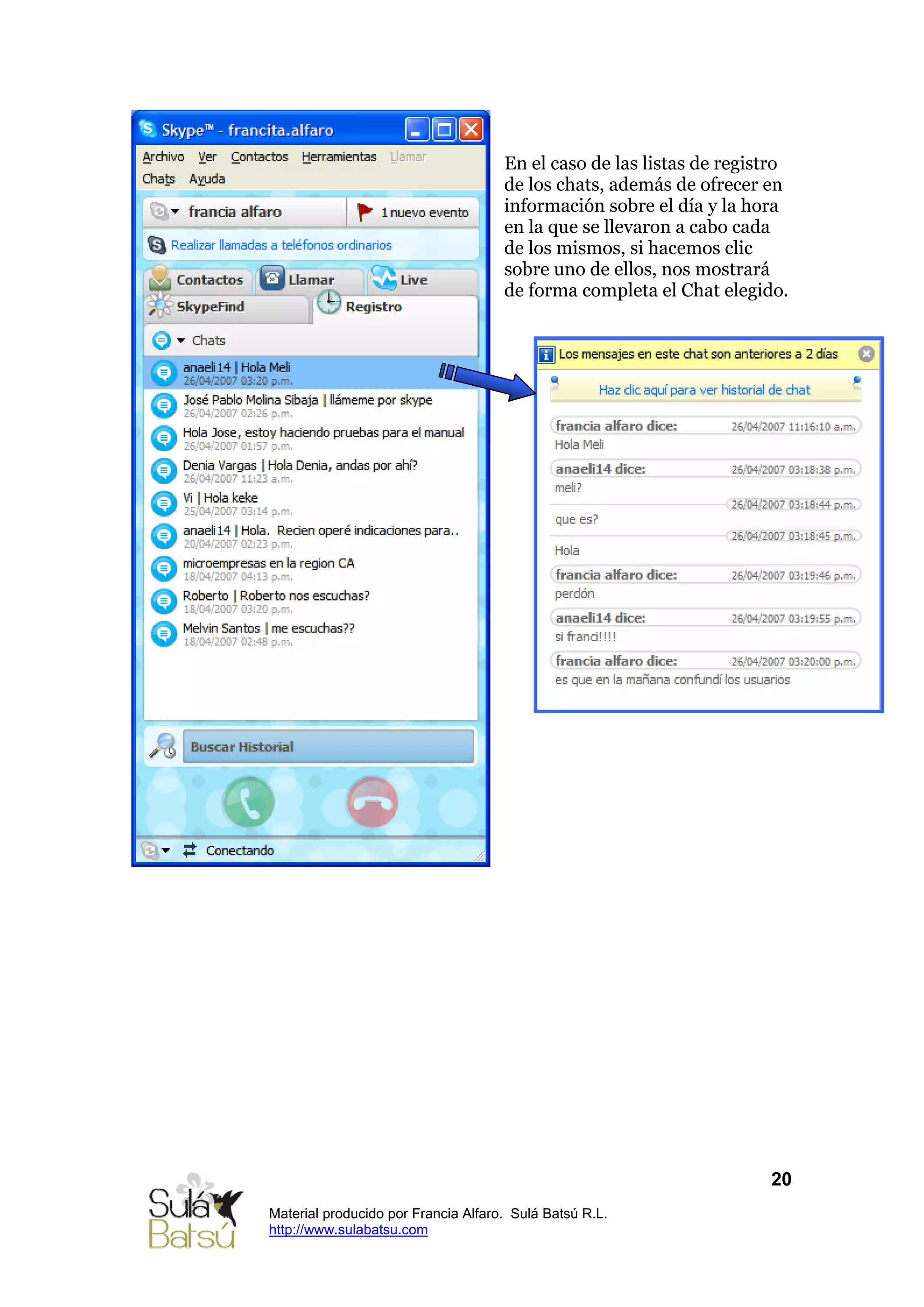 En el caso de las listas de registro
                                     de los chats, además de ofrecer en
                                     información sobre el día y la hora
                                     en la que se llevaron a cabo cada
                                     de los mismos, si hacemos clic
                                     sobre uno de ellos, nos mostrará
                                     de forma completa el Chat elegido.




                                                                      20
Material producido por Francia Alfaro. Sulá Batsú R.L.
http://www.sulabatsu.com
 