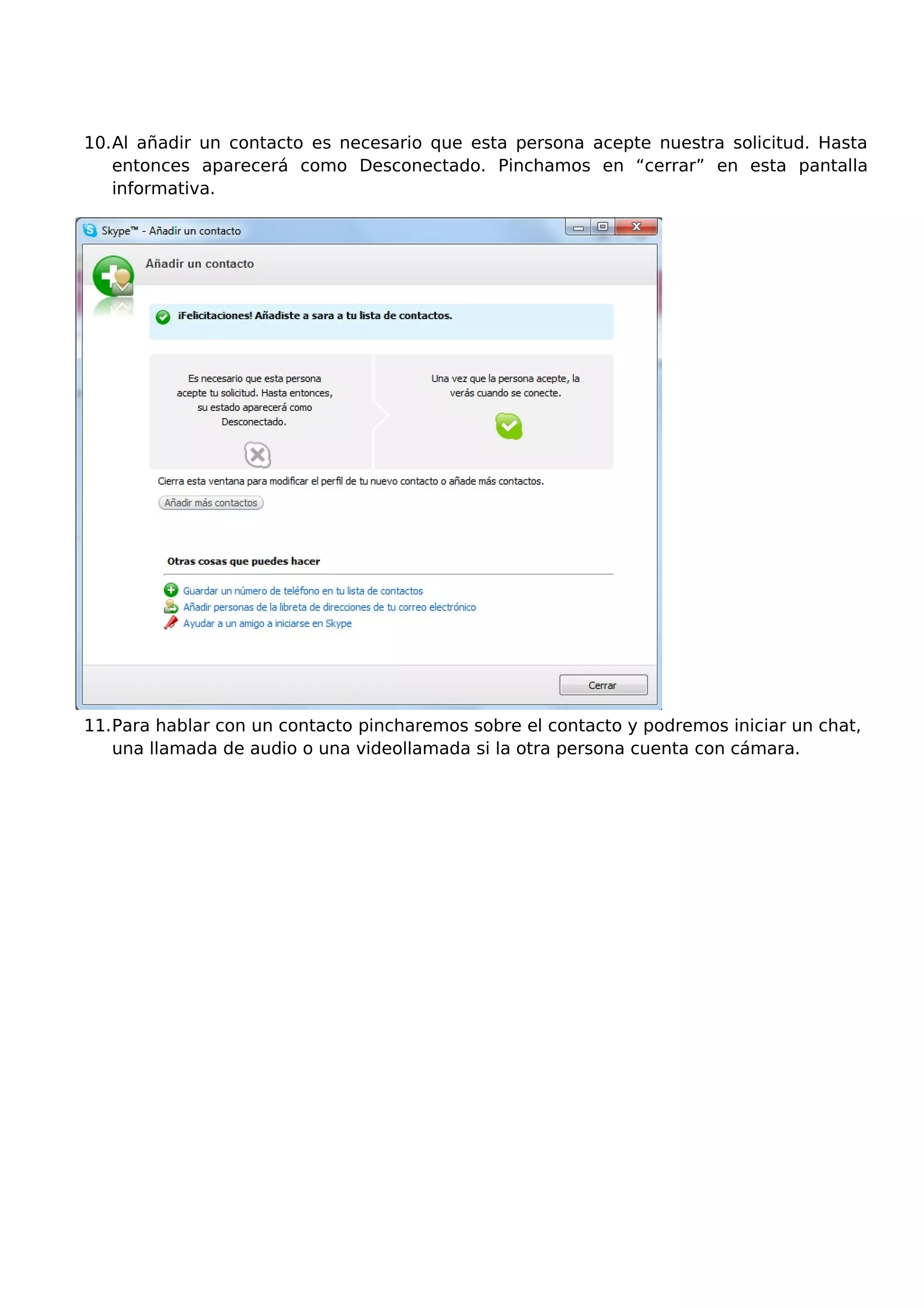 10.Al añadir un contacto es necesario que esta persona acepte nuestra solicitud. Hasta
entonces aparecerá como Desconectado. Pinchamos en “cerrar” en esta pantalla
informativa.
11.Para hablar con un contacto pincharemos sobre el contacto y podremos iniciar un chat,
una llamada de audio o una videollamada si la otra persona cuenta con cámara.
 