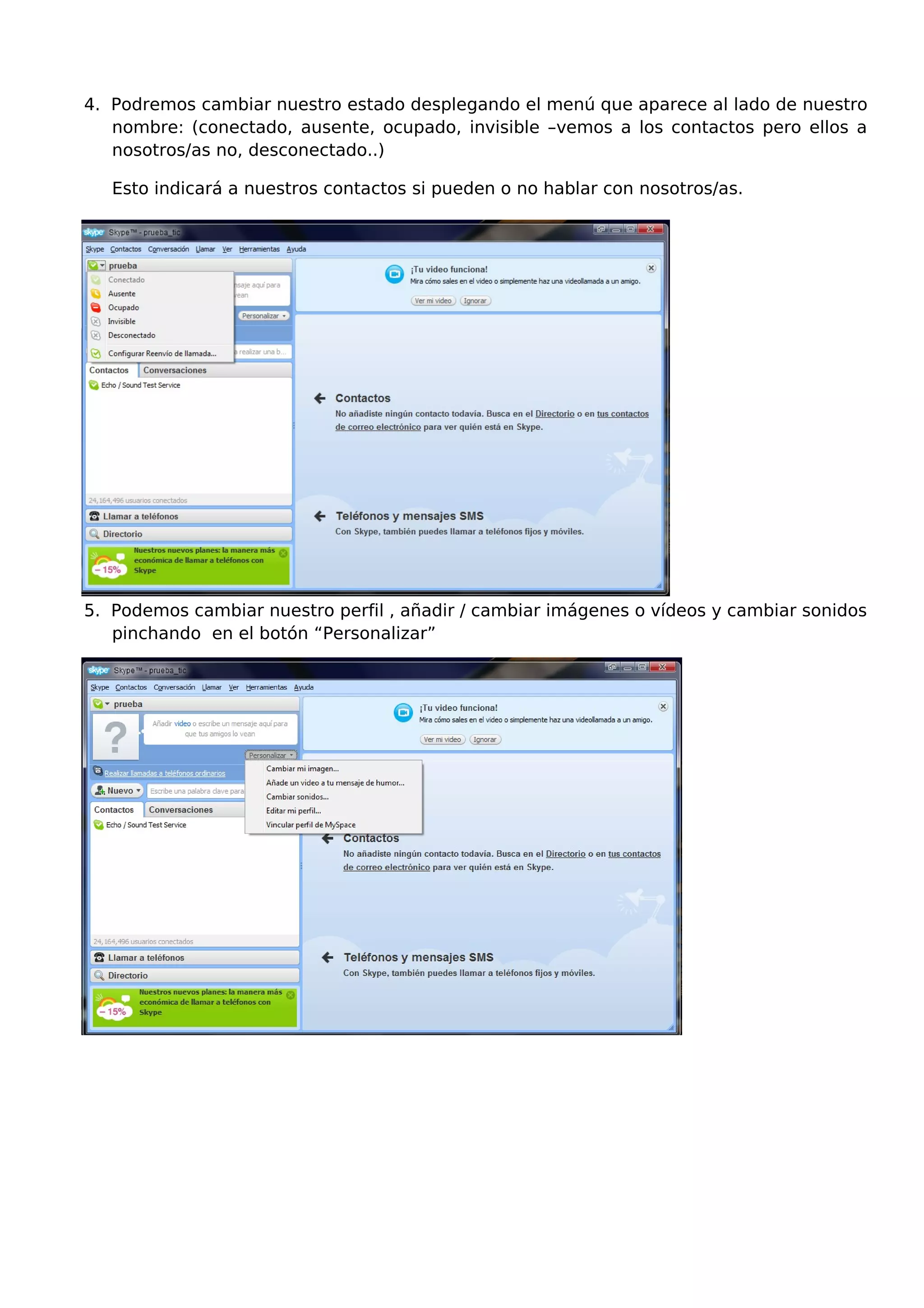 4. Podremos cambiar nuestro estado desplegando el menú que aparece al lado de nuestro
nombre: (conectado, ausente, ocupado, invisible –vemos a los contactos pero ellos a
nosotros/as no, desconectado..)
Esto indicará a nuestros contactos si pueden o no hablar con nosotros/as.
5. Podemos cambiar nuestro perfil , añadir / cambiar imágenes o vídeos y cambiar sonidos
pinchando en el botón “Personalizar”
 