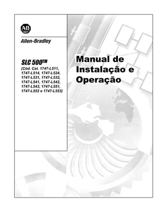 SLC 500TM
(Cód. Cat. 1747-L511,
1747-L514, 1747-L524,
1747-L531, 1747-L532,
1747-L541, 1747-L542,
1747-L543, 1747-L551,
1747-L552 e 1747-L553)
Manual de
Manual de
Instalação e
Instalação e
Operação
Operação
 