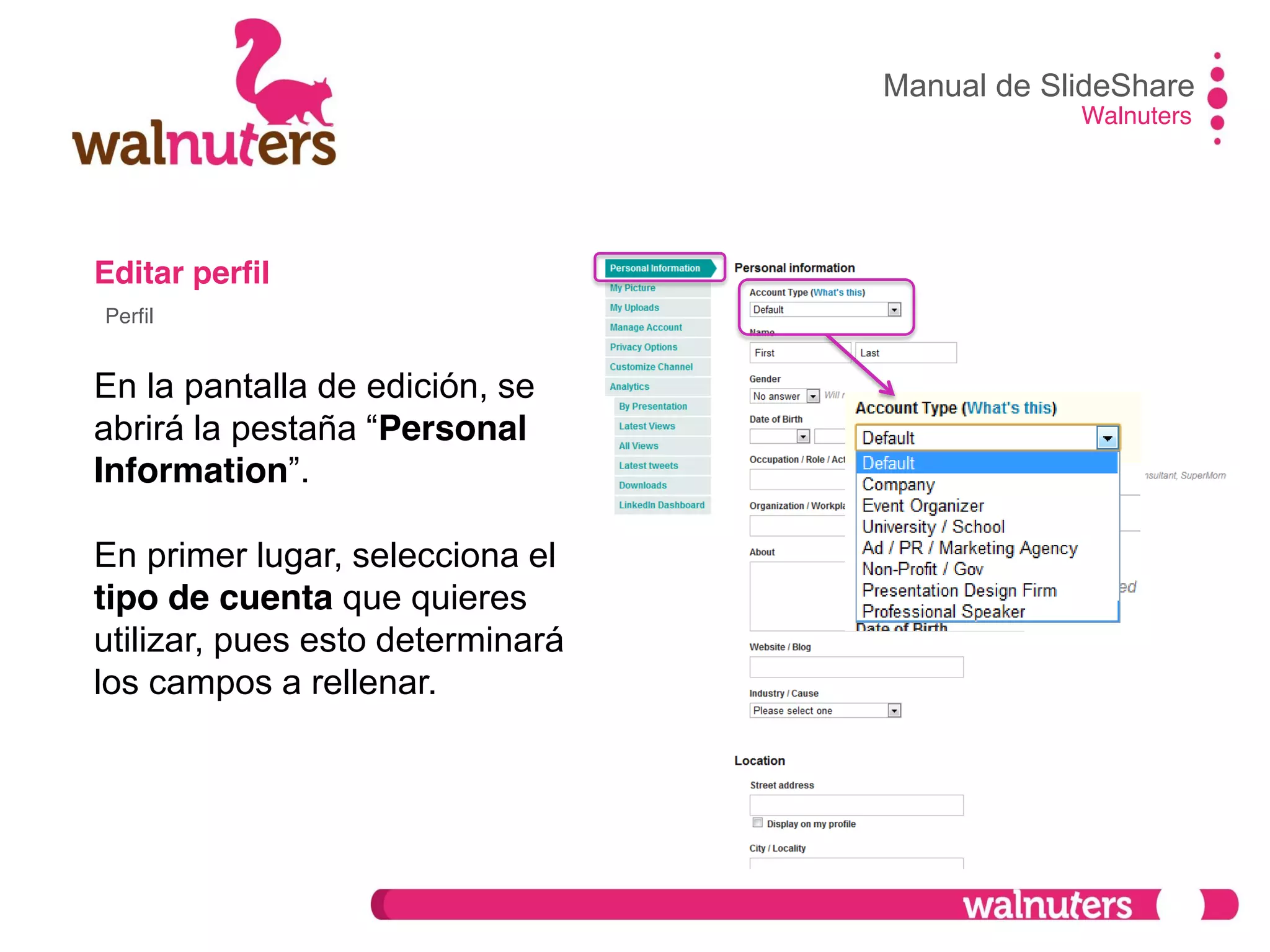 Editar perfil
En la pantalla de edición, se
abrirá  la  pestaña  “Personal
Information”.
En primer lugar, selecciona el
tipo de cuenta que quieres
utilizar, pues esto determinará
los campos a rellenar.
Manual de SlideShare
Walnuters
Perfil
 