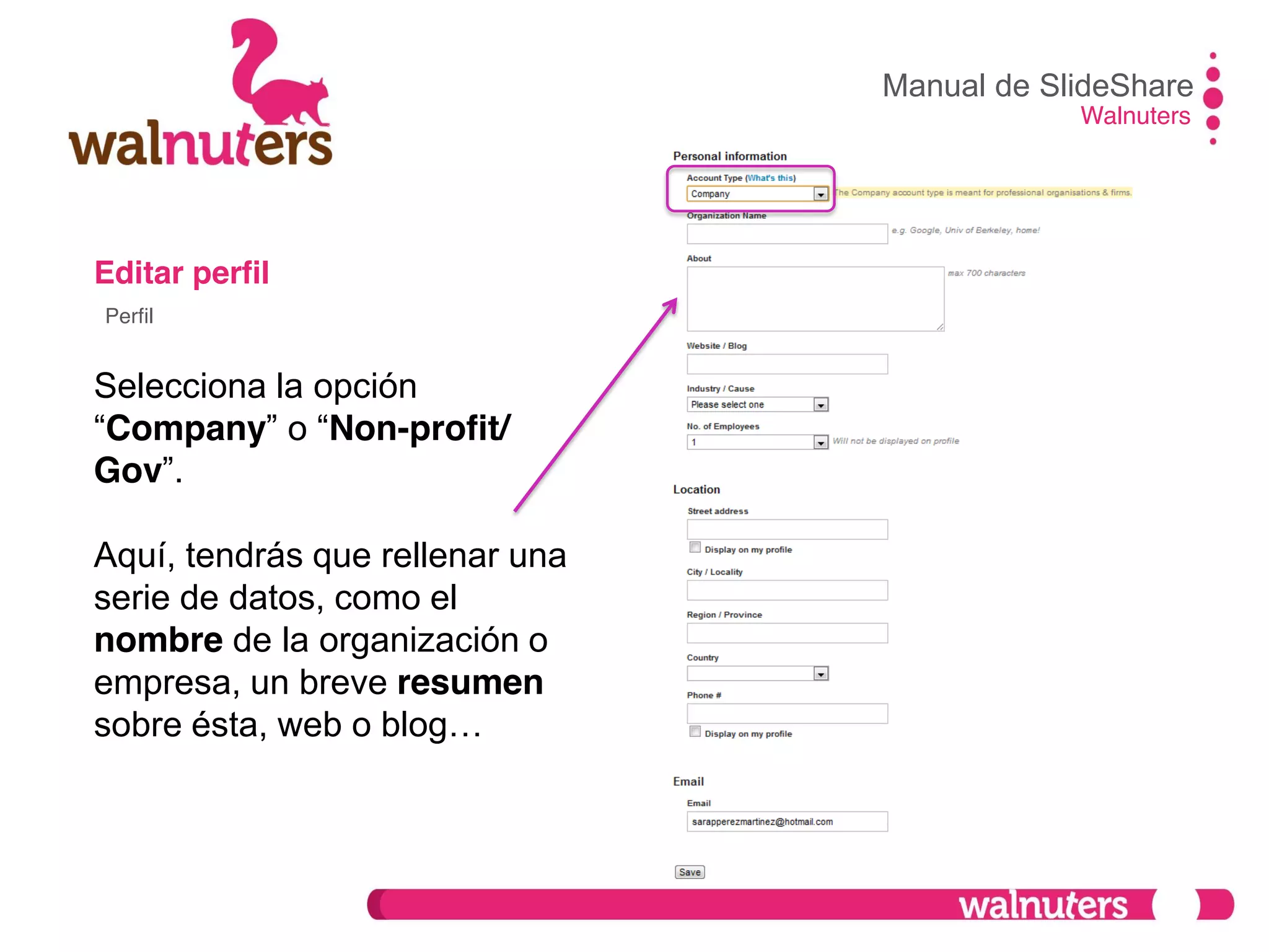 Editar perfil
Selecciona la opción
“Company”  o  “Non-profit/
Gov”.
Aquí, tendrás que rellenar una
serie de datos, como el
nombre de la organización o
empresa, un breve resumen
sobre  ésta,  web  o  blog…
Manual de SlideShare
Walnuters
Perfil
 