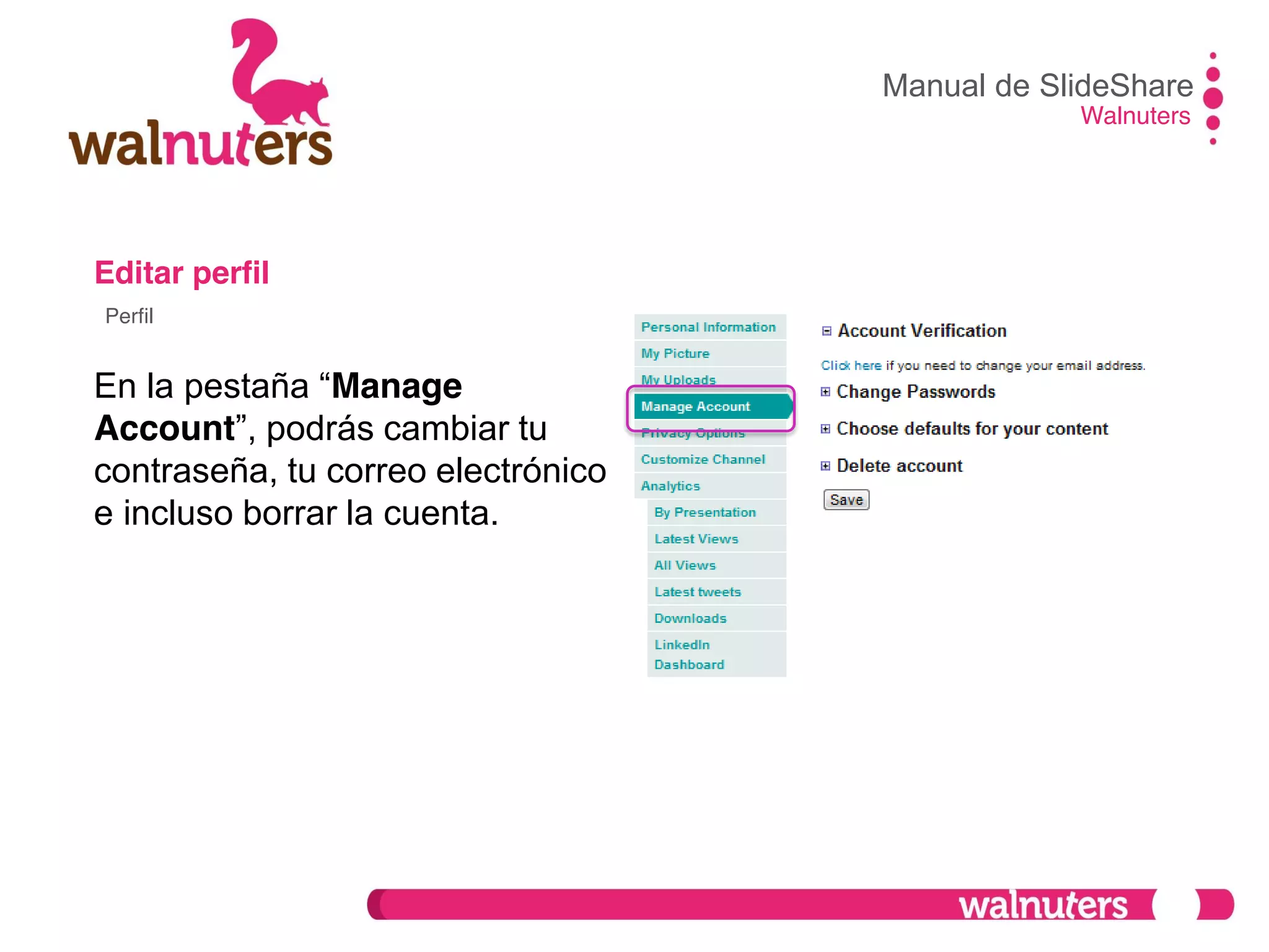 Editar perfil
En  la  pestaña  “Manage
Account”,  podrás  cambiar  tu  
contraseña, tu correo electrónico
e incluso borrar la cuenta.
Manual de SlideShare
Walnuters
Perfil
 