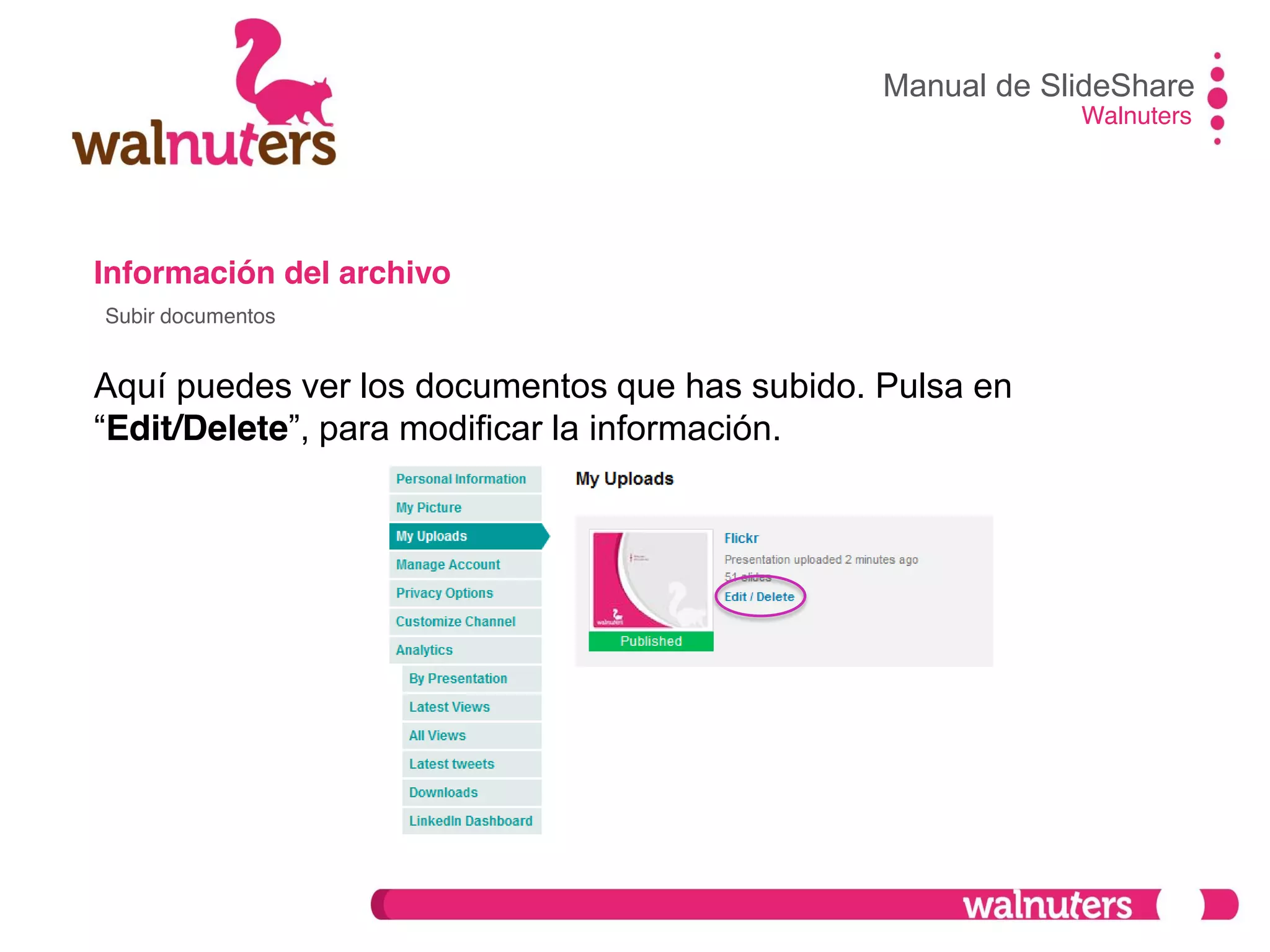 Información del archivo
Aquí puedes ver los documentos que has subido. Pulsa en
“Edit/Delete”,  para  modificar  la  información.
Manual de SlideShare
Walnuters
Subir documentos
 