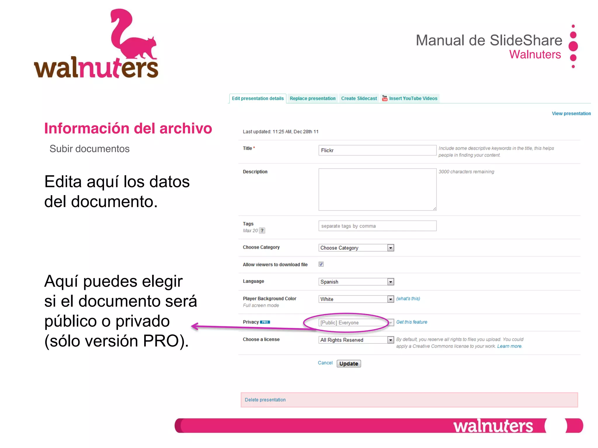 Información del archivo
Edita aquí los datos
del documento.
Aquí puedes elegir
si el documento será
público o privado
(sólo versión PRO).
Manual de SlideShare
Walnuters
Subir documentos
 