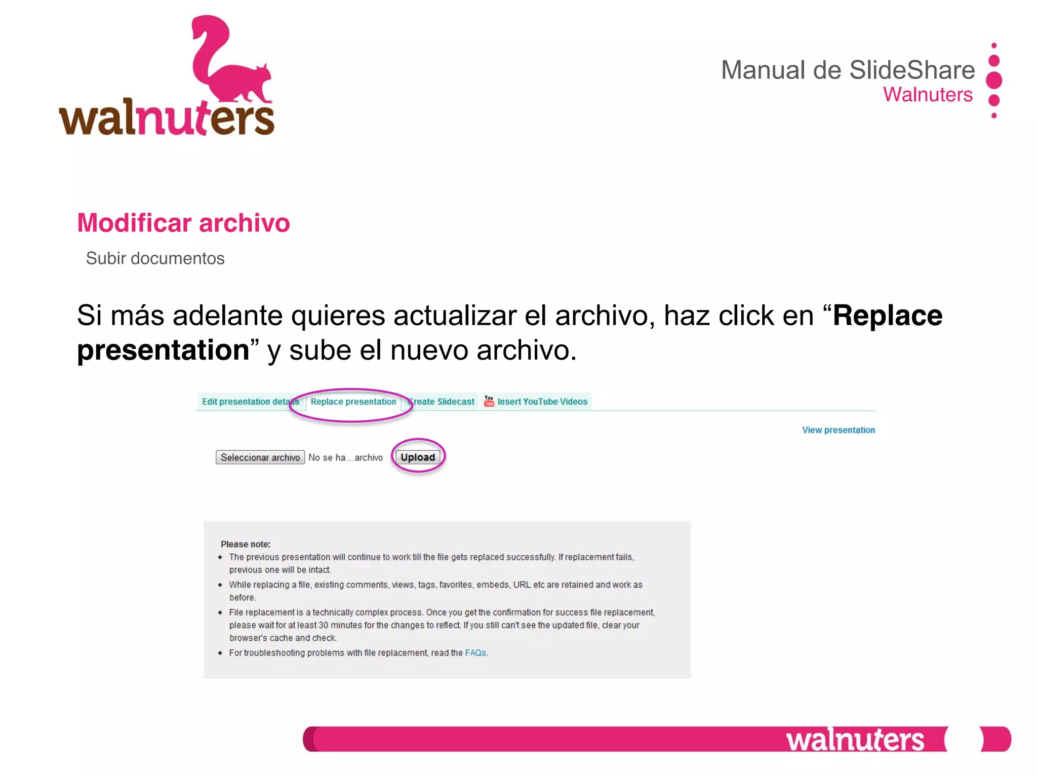 Modificar archivo
Si más adelante quieres actualizar el archivo, haz click en  “Replace
presentation”  y  sube  el  nuevo  archivo.
Manual de SlideShare
Walnuters
Subir documentos
 