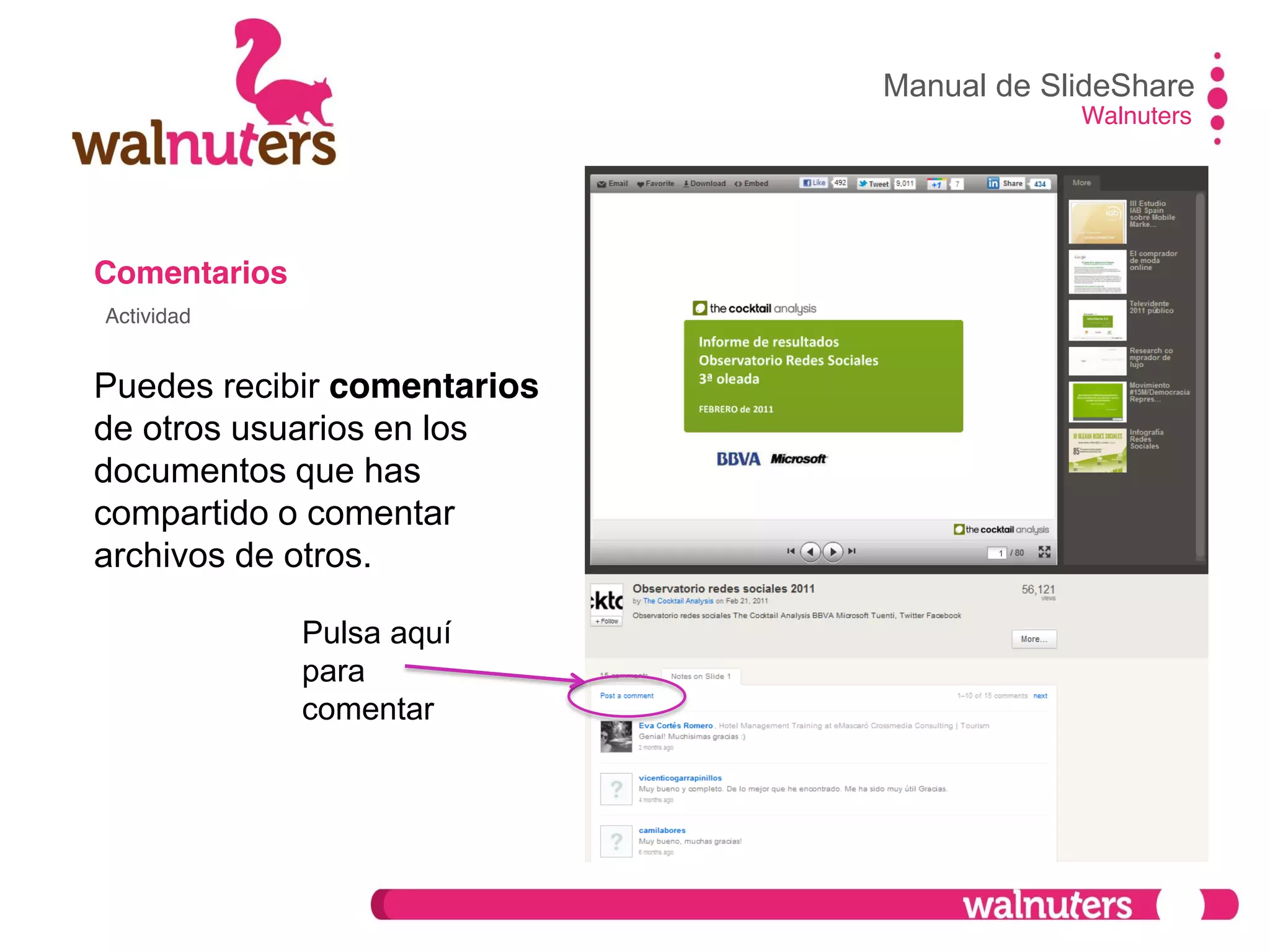 Comentarios
Puedes recibir comentarios
de otros usuarios en los
documentos que has
compartido o comentar
archivos de otros.
Manual de SlideShare
Walnuters
Actividad
Pulsa aquí
para
comentar
 