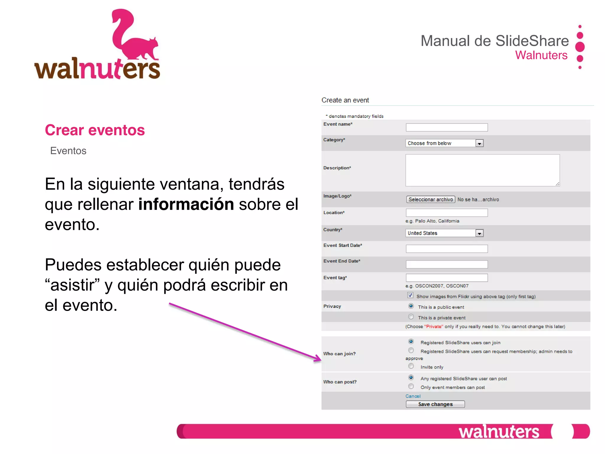Crear eventos
En la siguiente ventana, tendrás
que rellenar información sobre el
evento.
Puedes establecer quién puede
“asistir”  y  quién  podrá  escribir  en  
el evento.
Manual de SlideShare
Walnuters
Eventos
 
