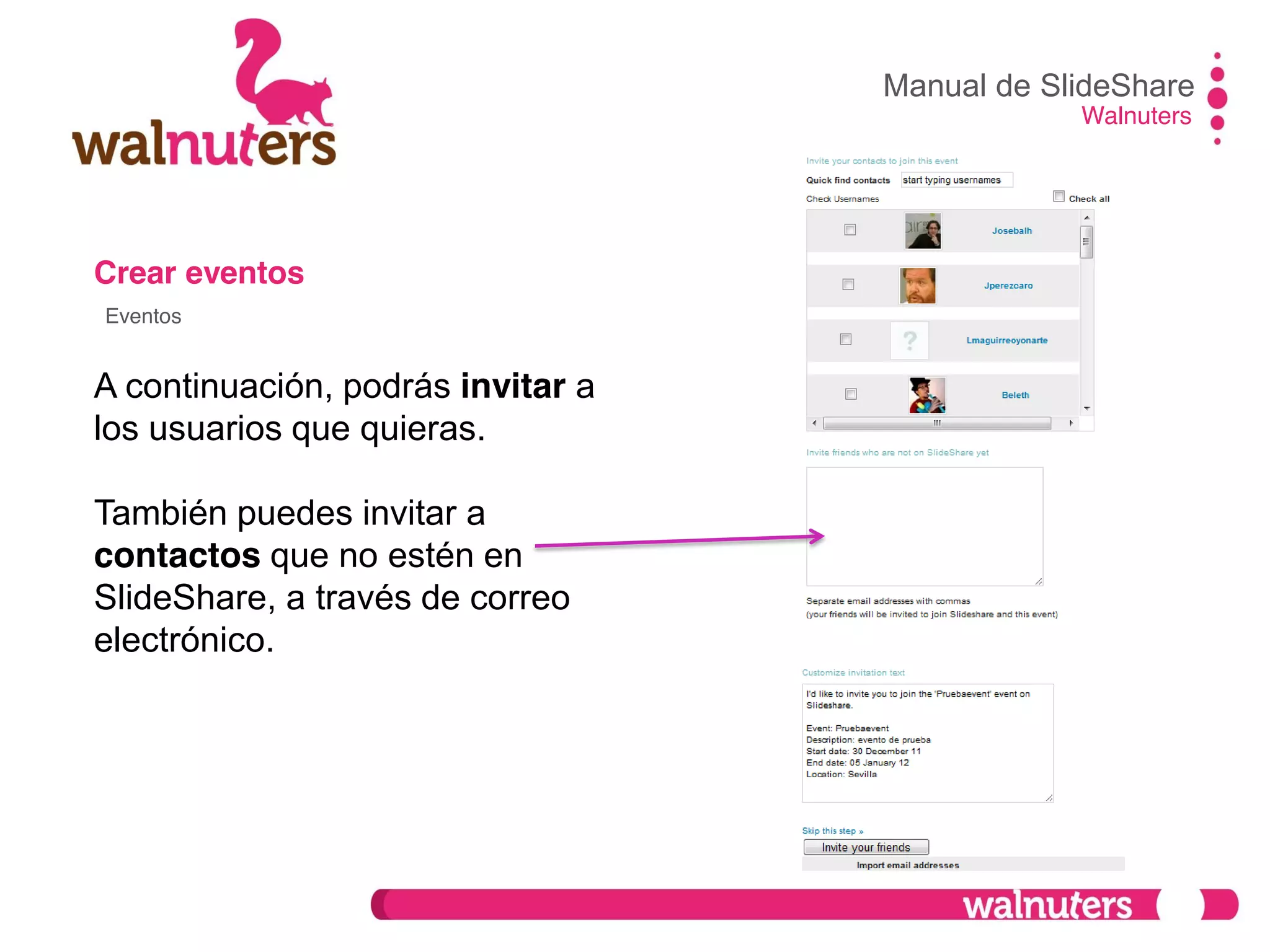 Crear eventos
A continuación, podrás invitar a
los usuarios que quieras.
También puedes invitar a
contactos que no estén en
SlideShare, a través de correo
electrónico.
Manual de SlideShare
Walnuters
Eventos
 