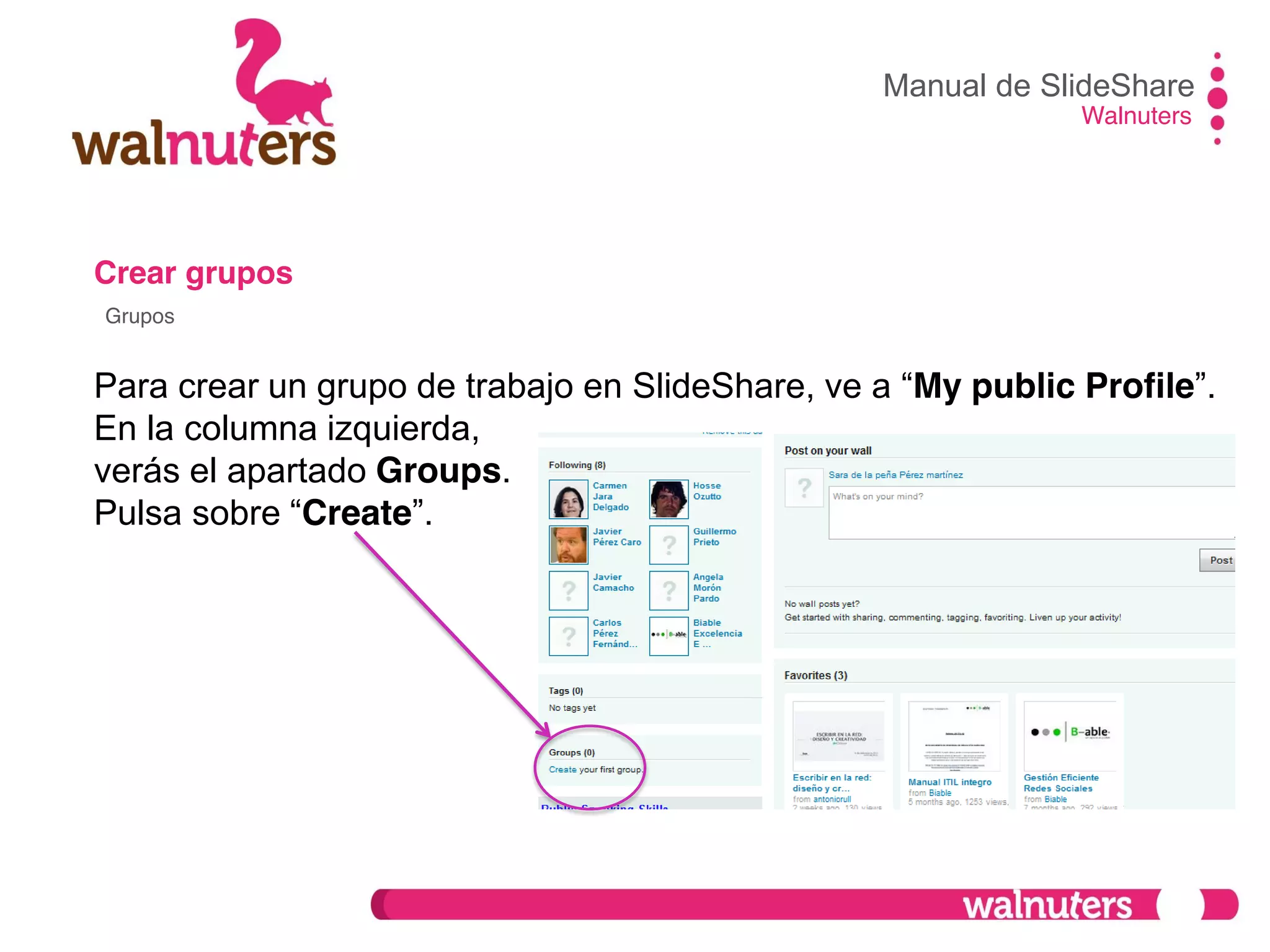Crear grupos
Para crear un grupo de trabajo en SlideShare,  ve  a  “My public Profile”.
En la columna izquierda,
verás el apartado Groups.
Pulsa  sobre  “Create”.
Manual de SlideShare
Walnuters
Grupos
 