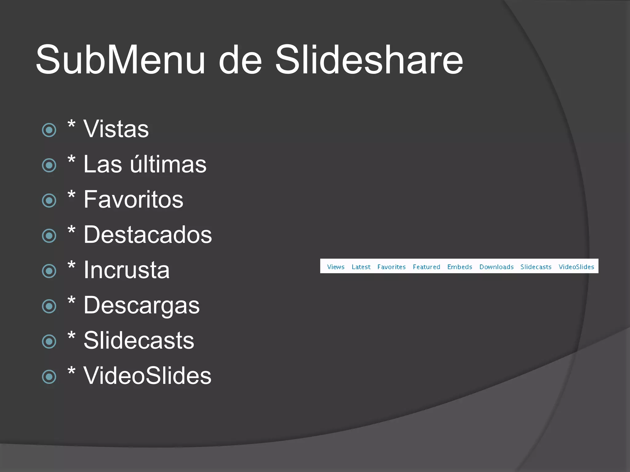 SubMenu de Slideshare
 * Vistas
 * Las últimas
 * Favoritos
 * Destacados
 * Incrusta
 * Descargas
 * Slidecasts
 * VideoSlides
 