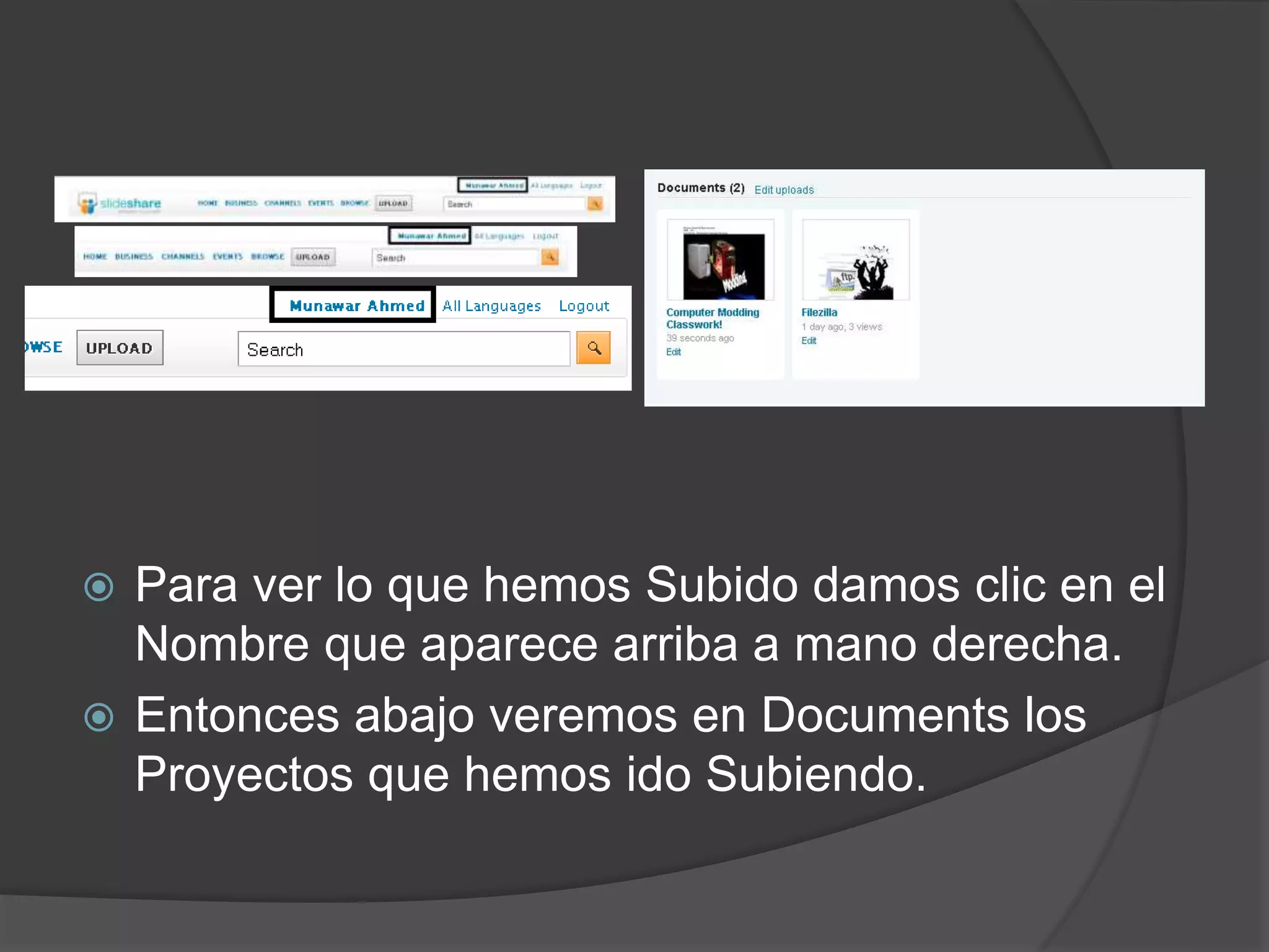  Para ver lo que hemos Subido damos clic en el
Nombre que aparece arriba a mano derecha.
 Entonces abajo veremos en Documents los
Proyectos que hemos ido Subiendo.
 