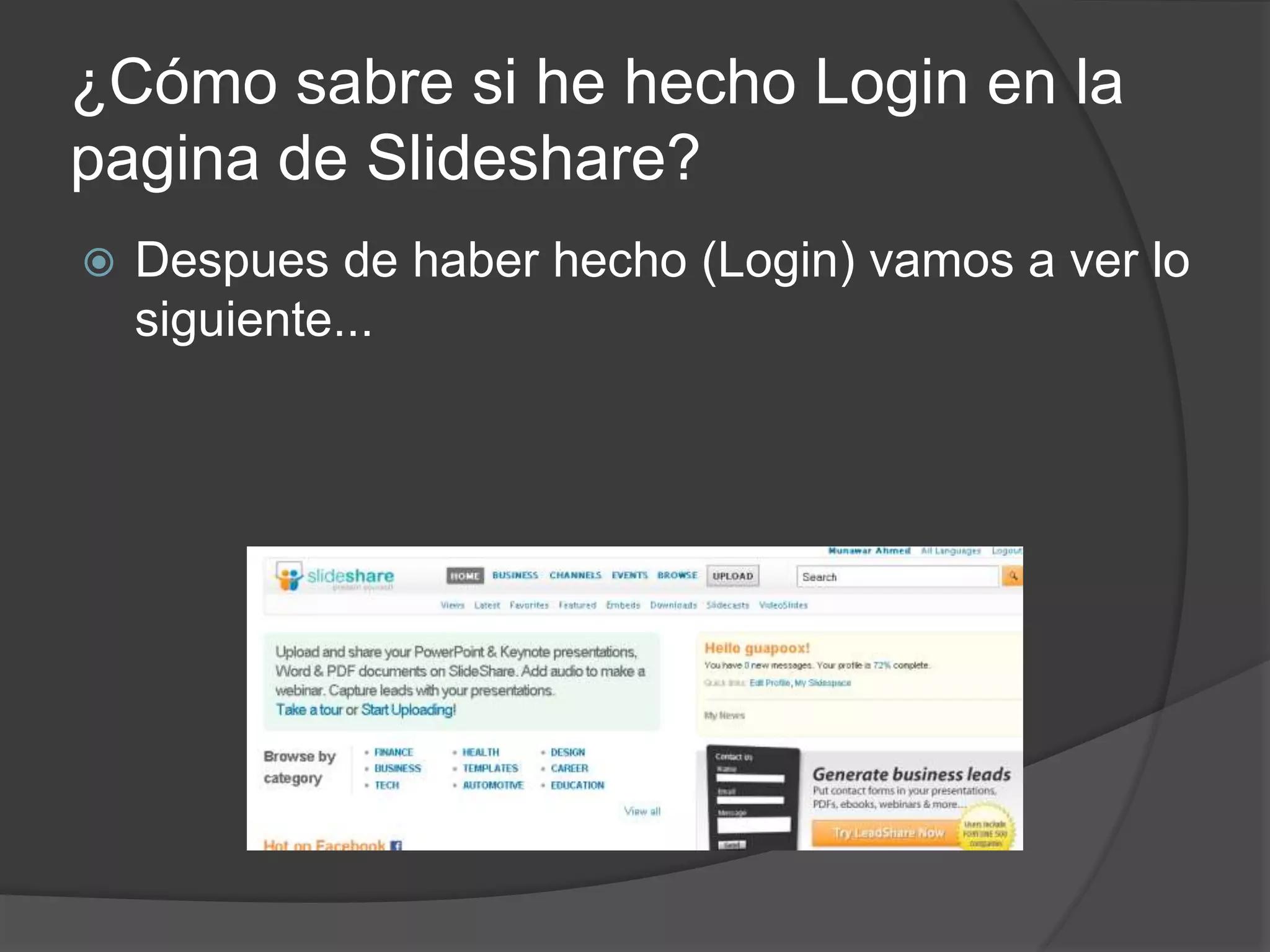 ¿Cómo sabre si he hecho Login en la
pagina de Slideshare?
 Despues de haber hecho (Login) vamos a ver lo
siguiente...
 