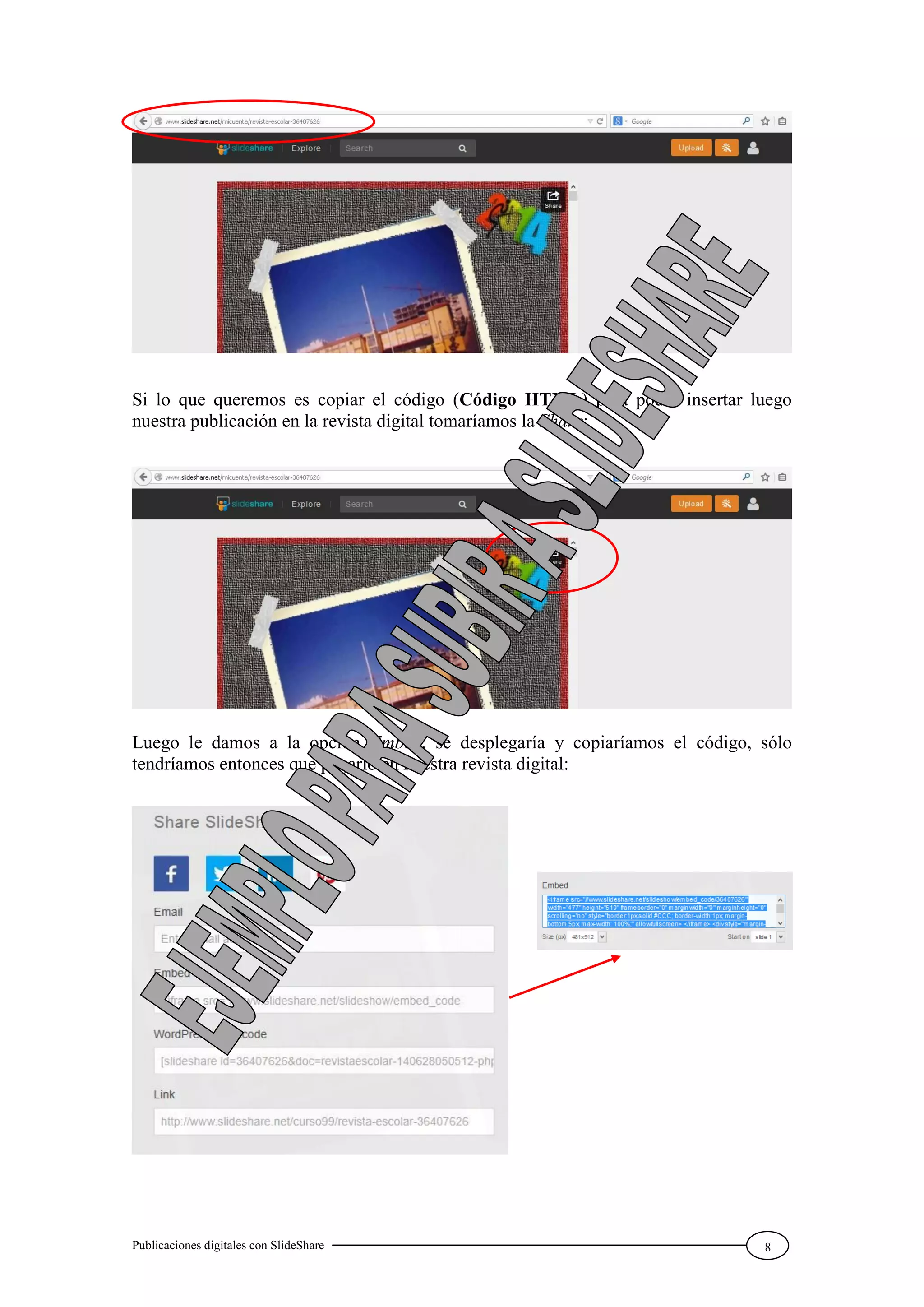 Publicaciones digitales con SlideShare 8
Si lo que queremos es copiar el código (Código HTML) para poder insertar luego
nuestra publicación en la revista digital tomaríamos la Share:
Luego le damos a la opción Embed, se desplegaría y copiaríamos el código, sólo
tendríamos entonces que pegarlo en nuestra revista digital:
 